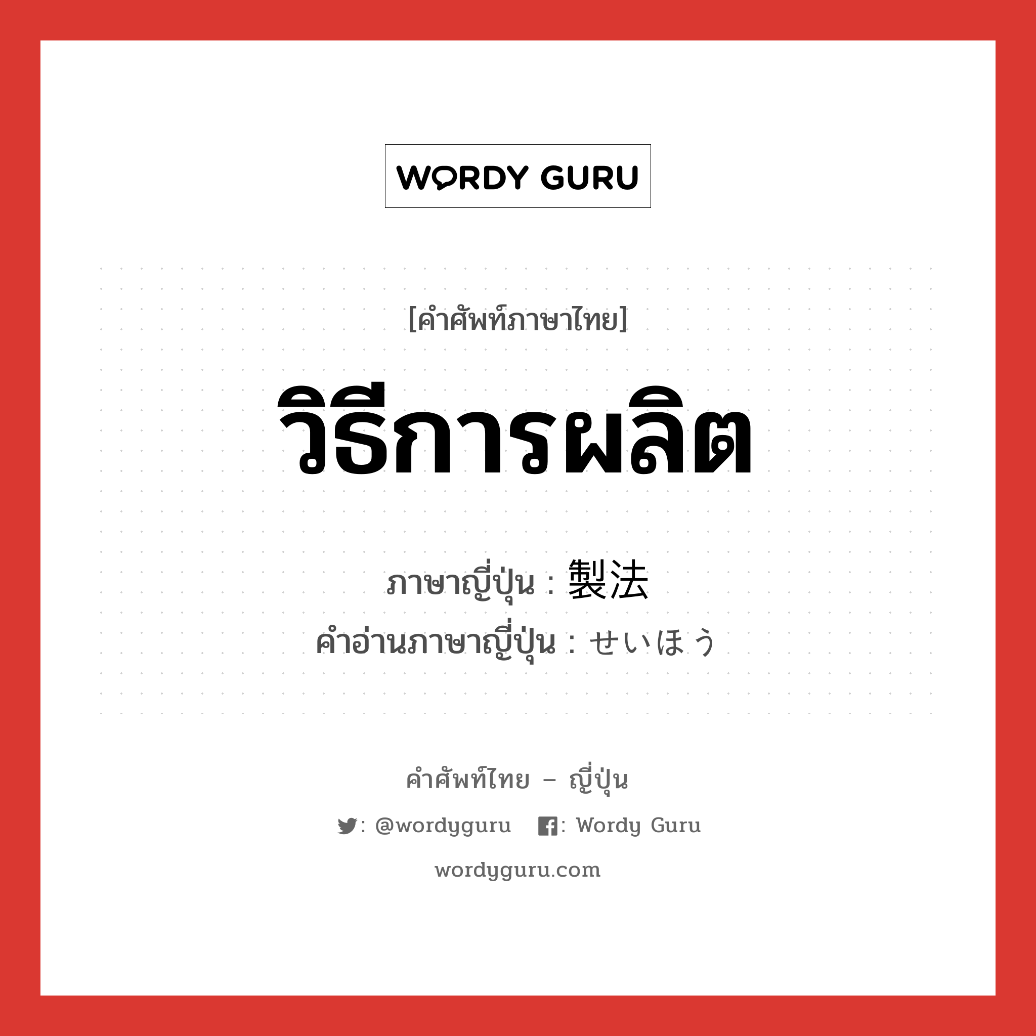 วิธีการผลิต ภาษาญี่ปุ่นคืออะไร, คำศัพท์ภาษาไทย - ญี่ปุ่น วิธีการผลิต ภาษาญี่ปุ่น 製法 คำอ่านภาษาญี่ปุ่น せいほう หมวด n หมวด n