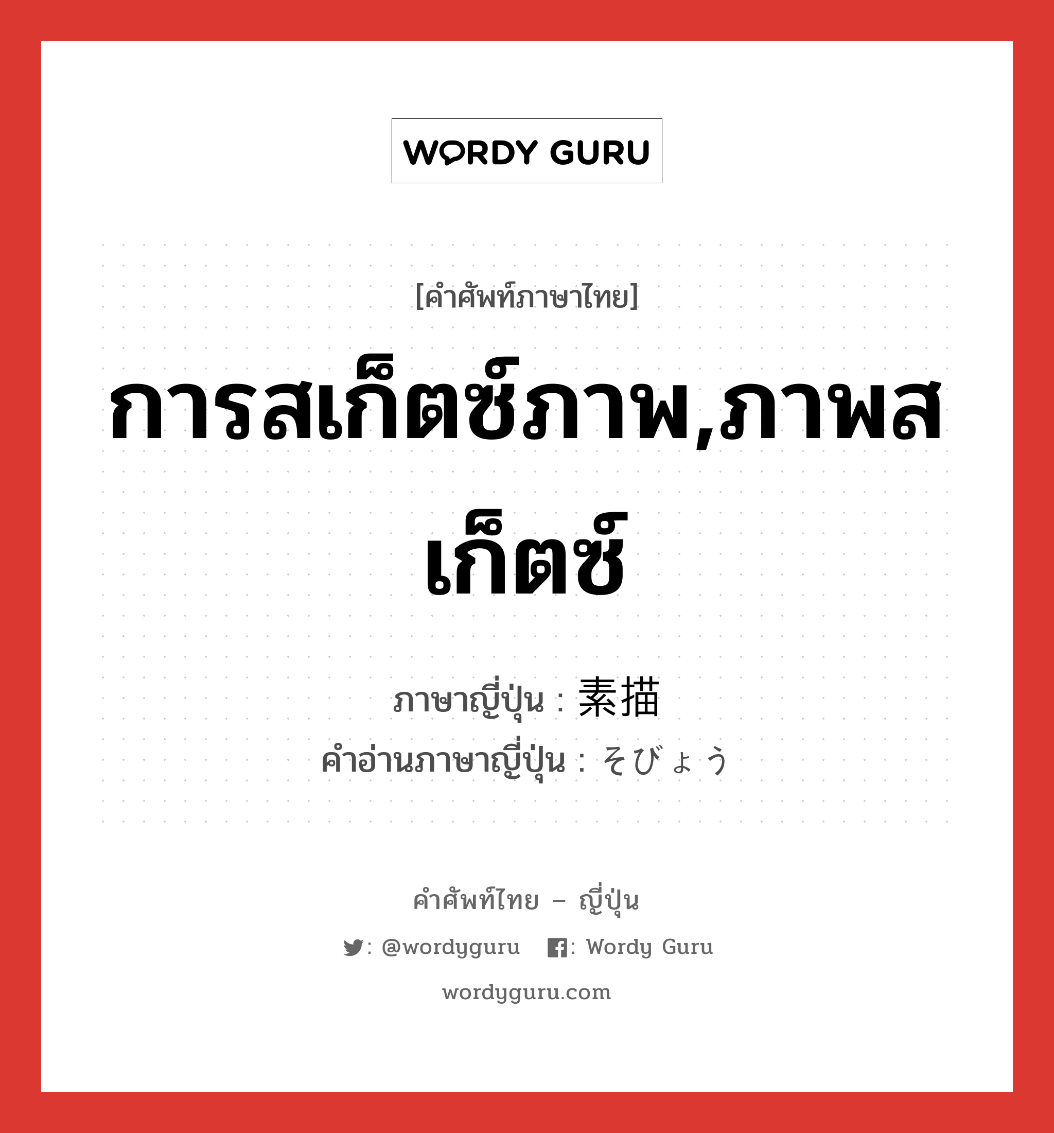 การสเก็ตซ์ภาพ,ภาพสเก็ตซ์ ภาษาญี่ปุ่นคืออะไร, คำศัพท์ภาษาไทย - ญี่ปุ่น การสเก็ตซ์ภาพ,ภาพสเก็ตซ์ ภาษาญี่ปุ่น 素描 คำอ่านภาษาญี่ปุ่น そびょう หมวด n หมวด n