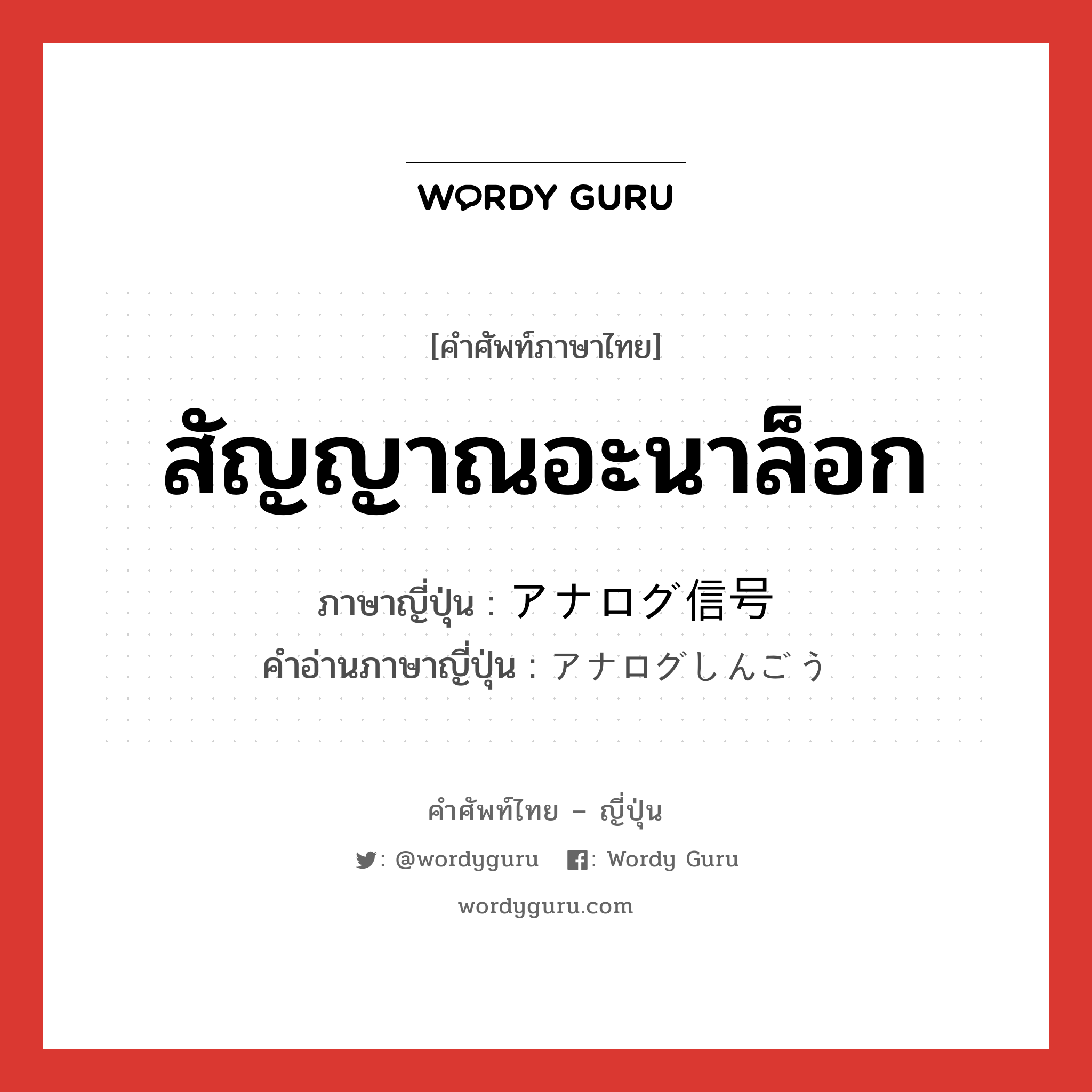 สัญญาณอะนาล็อก ภาษาญี่ปุ่นคืออะไร, คำศัพท์ภาษาไทย - ญี่ปุ่น สัญญาณอะนาล็อก ภาษาญี่ปุ่น アナログ信号 คำอ่านภาษาญี่ปุ่น アナログしんごう หมวด n หมวด n