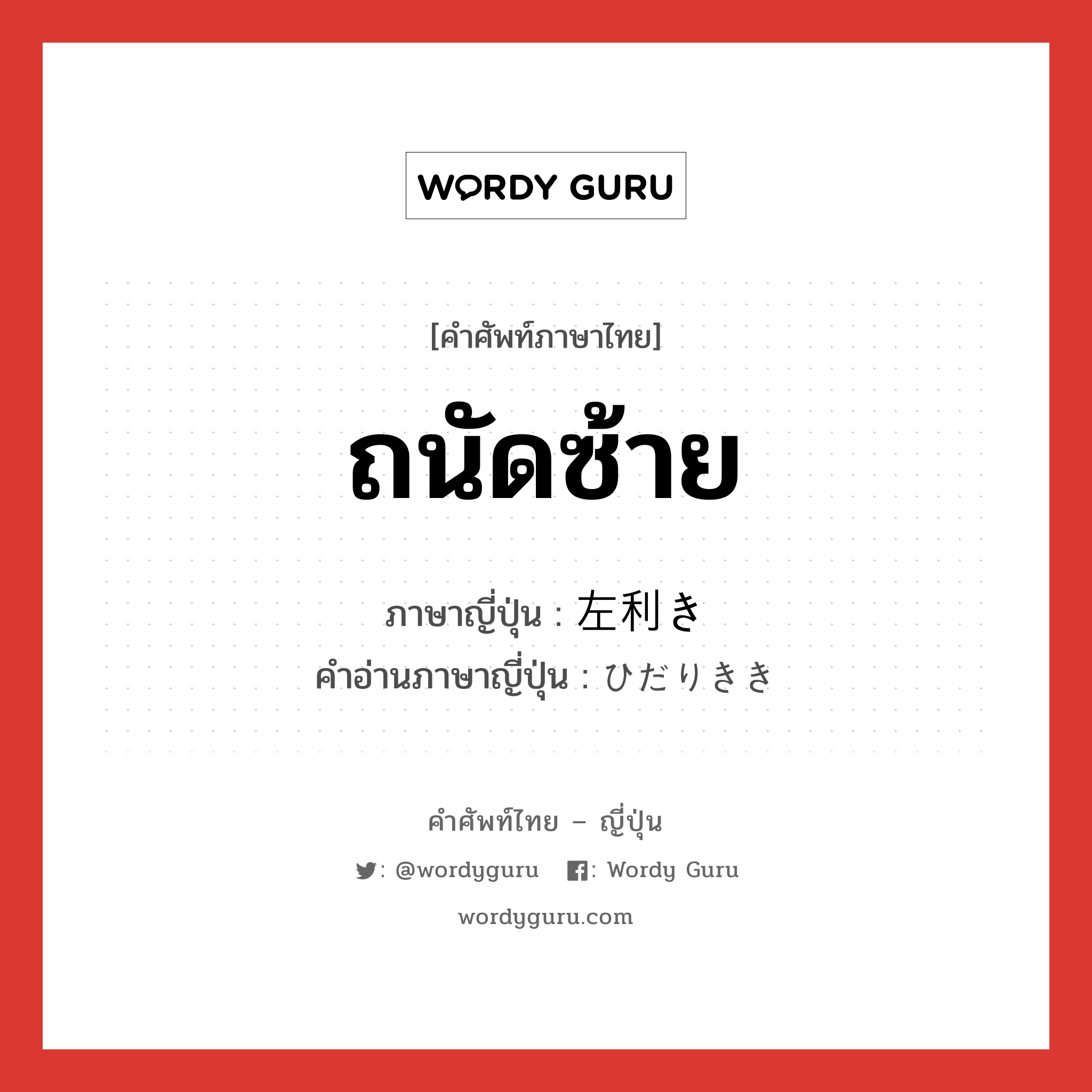 ถนัดซ้าย ภาษาญี่ปุ่นคืออะไร, คำศัพท์ภาษาไทย - ญี่ปุ่น ถนัดซ้าย ภาษาญี่ปุ่น 左利き คำอ่านภาษาญี่ปุ่น ひだりきき หมวด n หมวด n