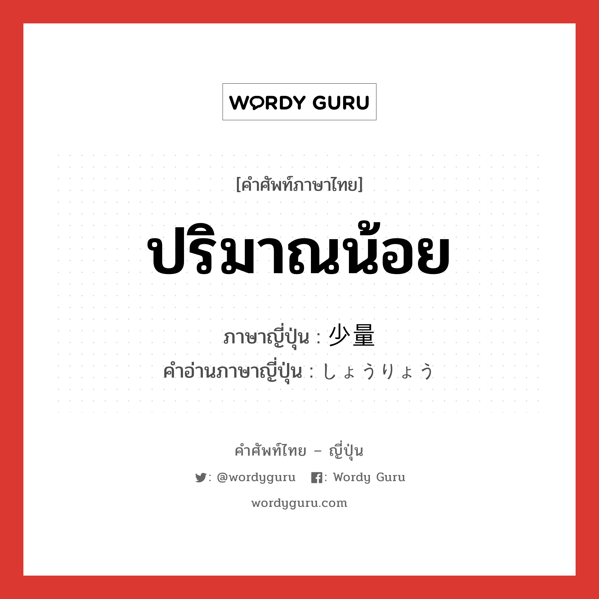 ปริมาณน้อย ภาษาญี่ปุ่นคืออะไร, คำศัพท์ภาษาไทย - ญี่ปุ่น ปริมาณน้อย ภาษาญี่ปุ่น 少量 คำอ่านภาษาญี่ปุ่น しょうりょう หมวด adj-na หมวด adj-na