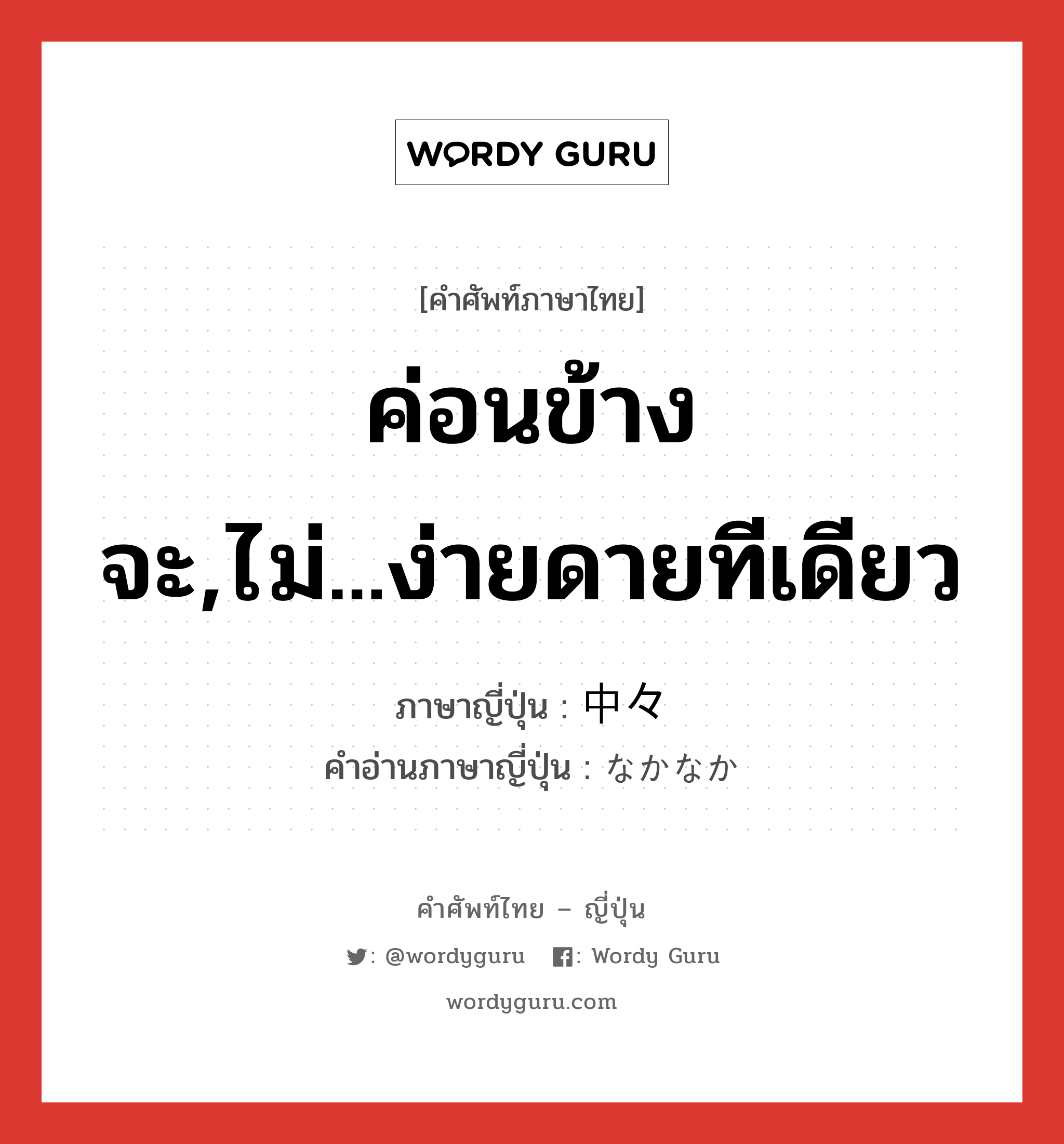 ค่อนข้างจะ,ไม่...ง่ายดายทีเดียว ภาษาญี่ปุ่นคืออะไร, คำศัพท์ภาษาไทย - ญี่ปุ่น ค่อนข้างจะ,ไม่...ง่ายดายทีเดียว ภาษาญี่ปุ่น 中々 คำอ่านภาษาญี่ปุ่น なかなか หมวด adv หมวด adv