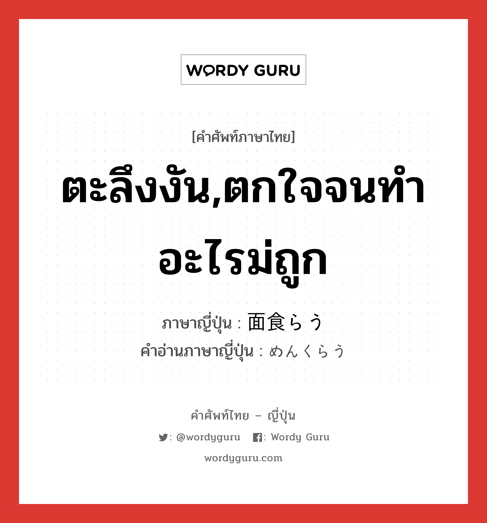 ตะลึงงัน,ตกใจจนทำอะไรม่ถูก ภาษาญี่ปุ่นคืออะไร, คำศัพท์ภาษาไทย - ญี่ปุ่น ตะลึงงัน,ตกใจจนทำอะไรม่ถูก ภาษาญี่ปุ่น 面食らう คำอ่านภาษาญี่ปุ่น めんくらう หมวด v5u หมวด v5u