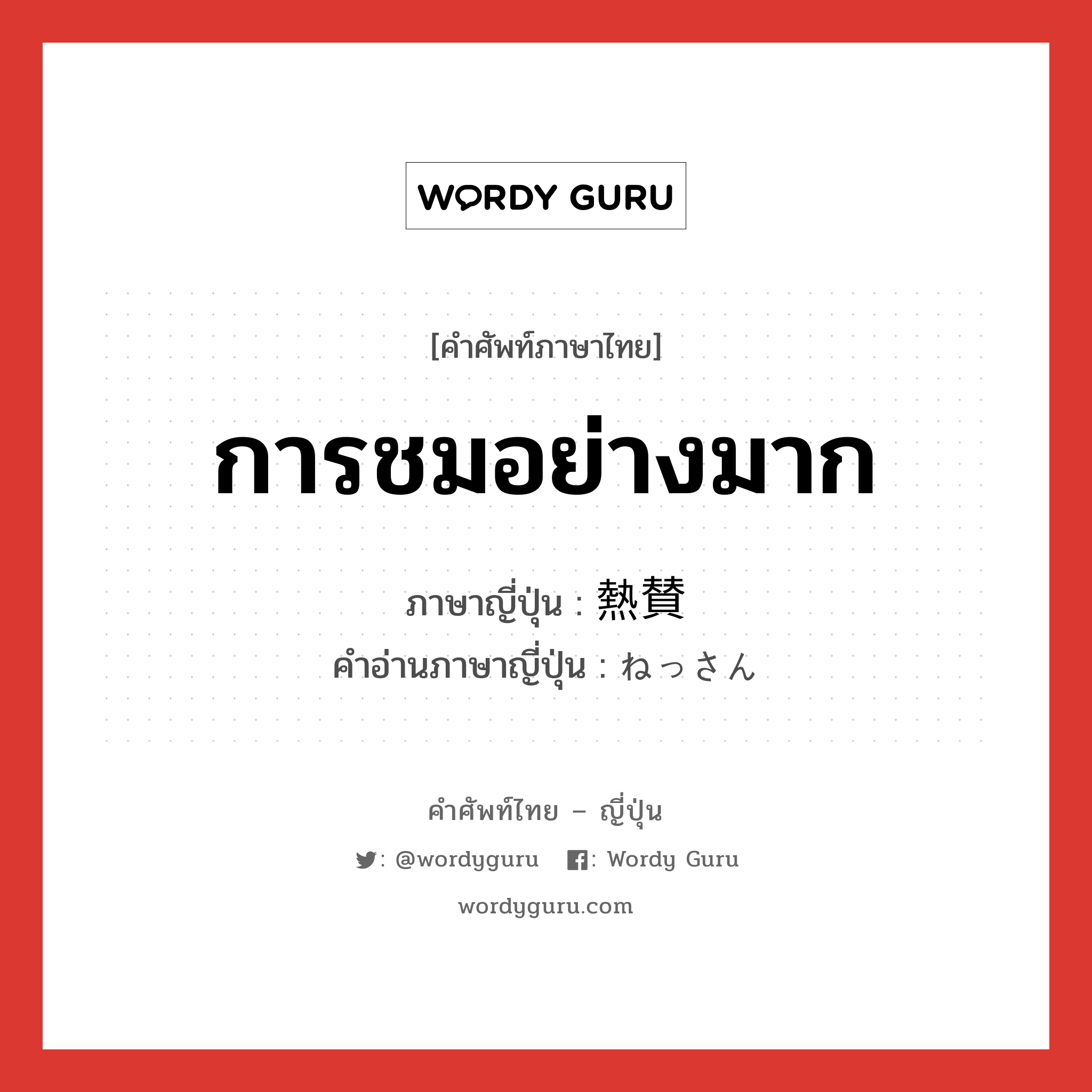 การชมอย่างมาก ภาษาญี่ปุ่นคืออะไร, คำศัพท์ภาษาไทย - ญี่ปุ่น การชมอย่างมาก ภาษาญี่ปุ่น 熱賛 คำอ่านภาษาญี่ปุ่น ねっさん หมวด n หมวด n