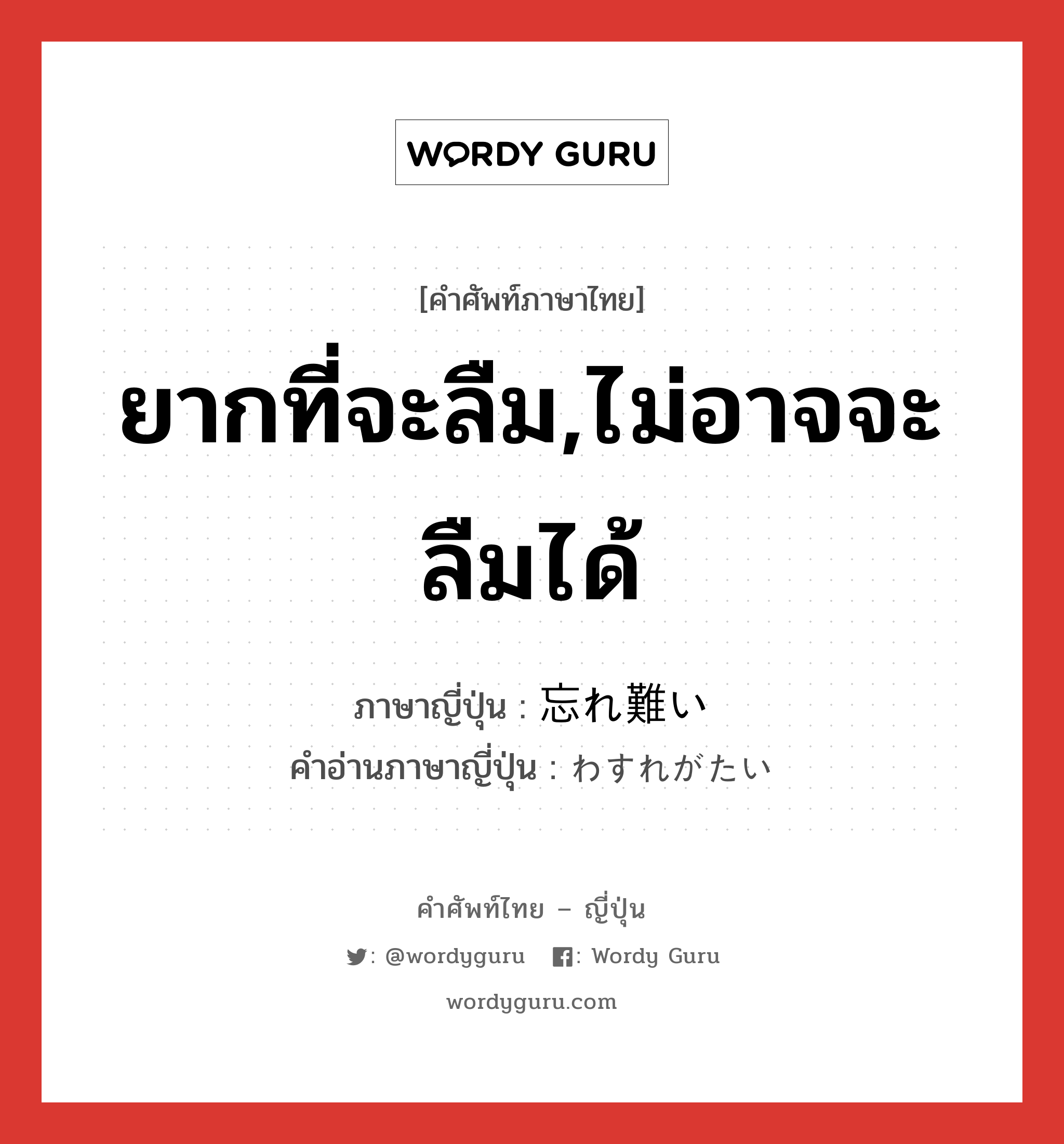 ยากที่จะลืม,ไม่อาจจะลืมได้ ภาษาญี่ปุ่นคืออะไร, คำศัพท์ภาษาไทย - ญี่ปุ่น ยากที่จะลืม,ไม่อาจจะลืมได้ ภาษาญี่ปุ่น 忘れ難い คำอ่านภาษาญี่ปุ่น わすれがたい หมวด adj-i หมวด adj-i