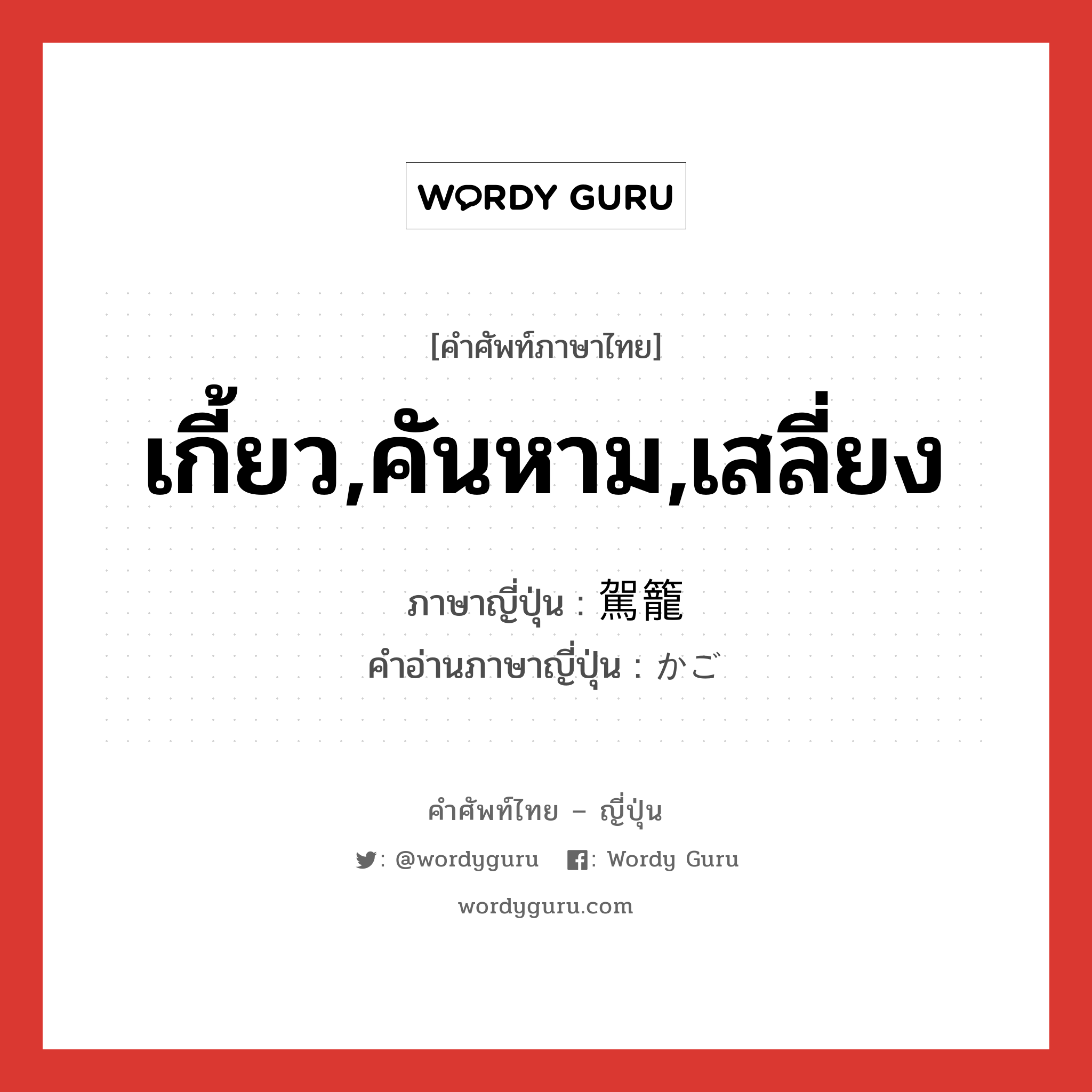 เกี้ยว,คันหาม,เสลี่ยง ภาษาญี่ปุ่นคืออะไร, คำศัพท์ภาษาไทย - ญี่ปุ่น เกี้ยว,คันหาม,เสลี่ยง ภาษาญี่ปุ่น 駕籠 คำอ่านภาษาญี่ปุ่น かご หมวด n หมวด n