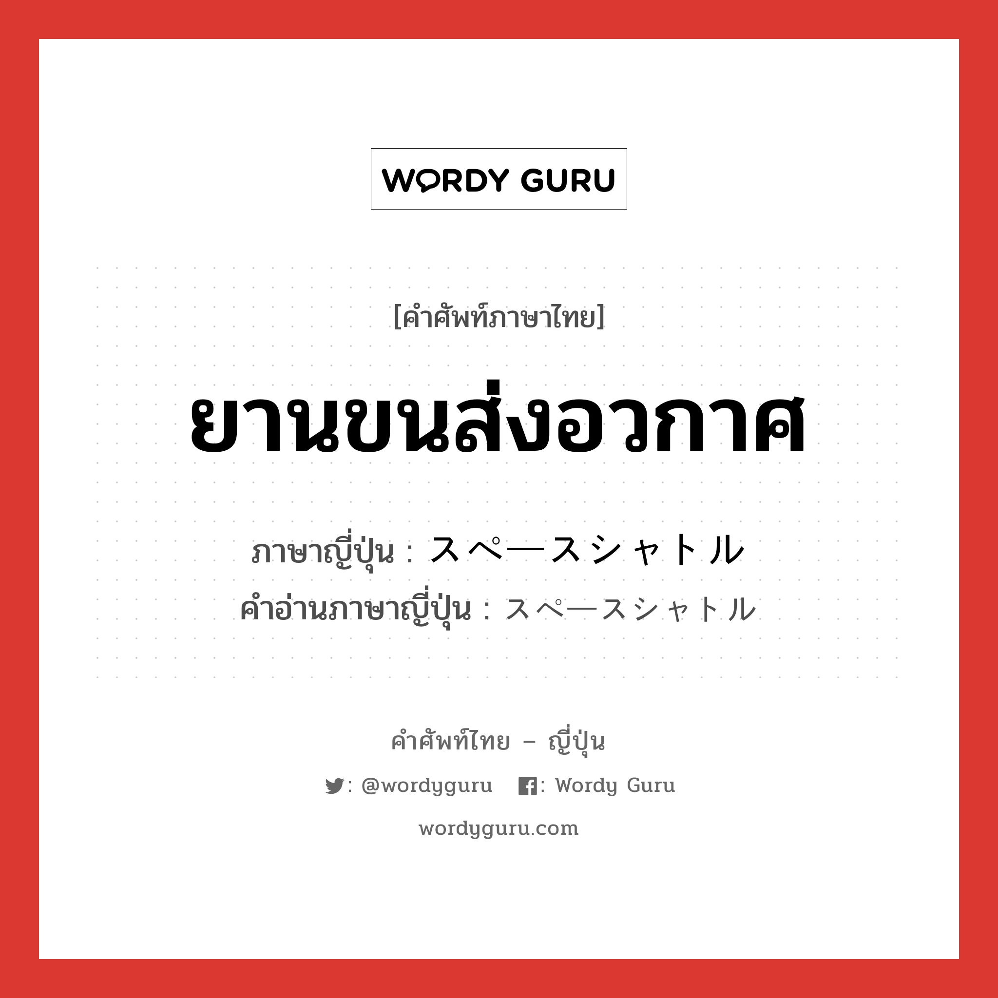 ยานขนส่งอวกาศ ภาษาญี่ปุ่นคืออะไร, คำศัพท์ภาษาไทย - ญี่ปุ่น ยานขนส่งอวกาศ ภาษาญี่ปุ่น スペースシャトル คำอ่านภาษาญี่ปุ่น スペースシャトル หมวด n หมวด n