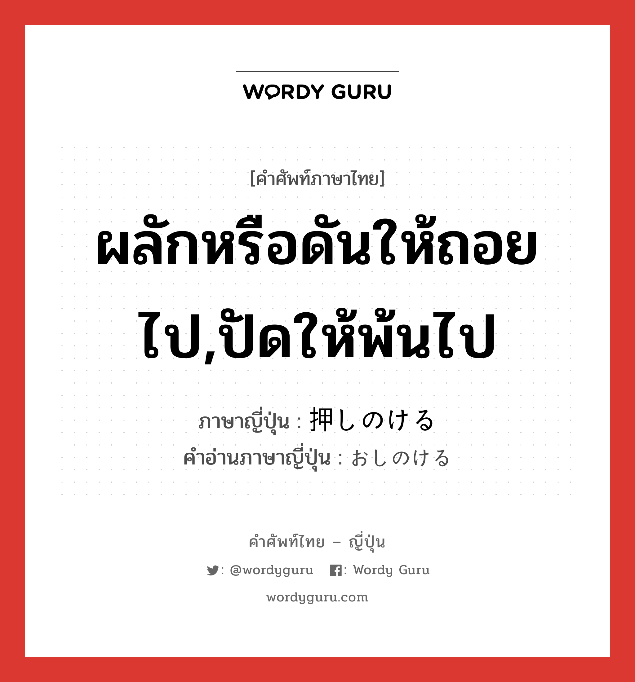 ผลักหรือดันให้ถอยไป,ปัดให้พ้นไป ภาษาญี่ปุ่นคืออะไร, คำศัพท์ภาษาไทย - ญี่ปุ่น ผลักหรือดันให้ถอยไป,ปัดให้พ้นไป ภาษาญี่ปุ่น 押しのける คำอ่านภาษาญี่ปุ่น おしのける หมวด v1 หมวด v1