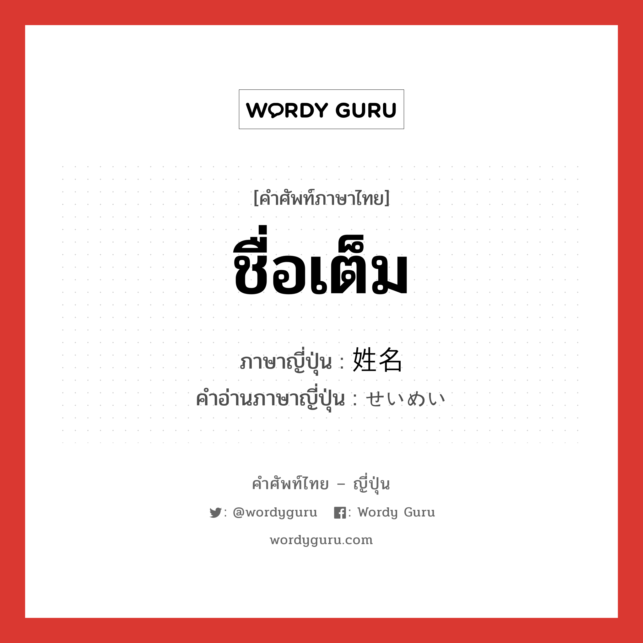 ชื่อเต็ม ภาษาญี่ปุ่นคืออะไร, คำศัพท์ภาษาไทย - ญี่ปุ่น ชื่อเต็ม ภาษาญี่ปุ่น 姓名 คำอ่านภาษาญี่ปุ่น せいめい หมวด n หมวด n