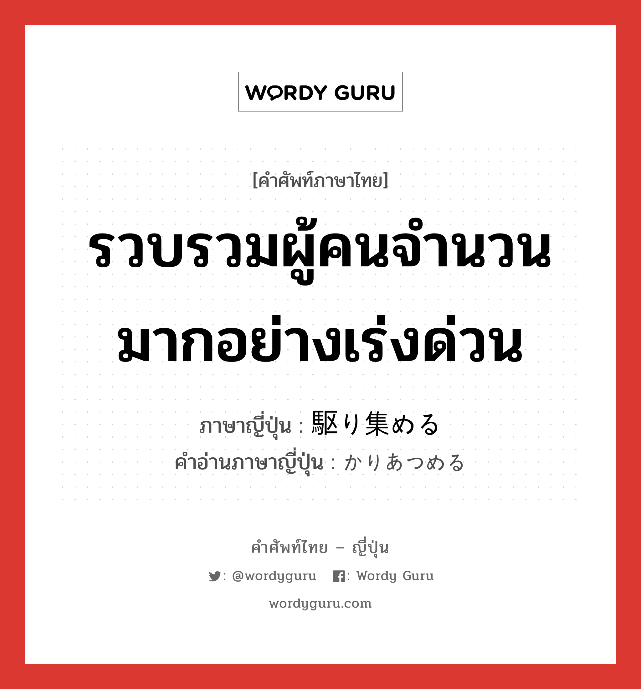 รวบรวมผู้คนจำนวนมากอย่างเร่งด่วน ภาษาญี่ปุ่นคืออะไร, คำศัพท์ภาษาไทย - ญี่ปุ่น รวบรวมผู้คนจำนวนมากอย่างเร่งด่วน ภาษาญี่ปุ่น 駆り集める คำอ่านภาษาญี่ปุ่น かりあつめる หมวด v1 หมวด v1