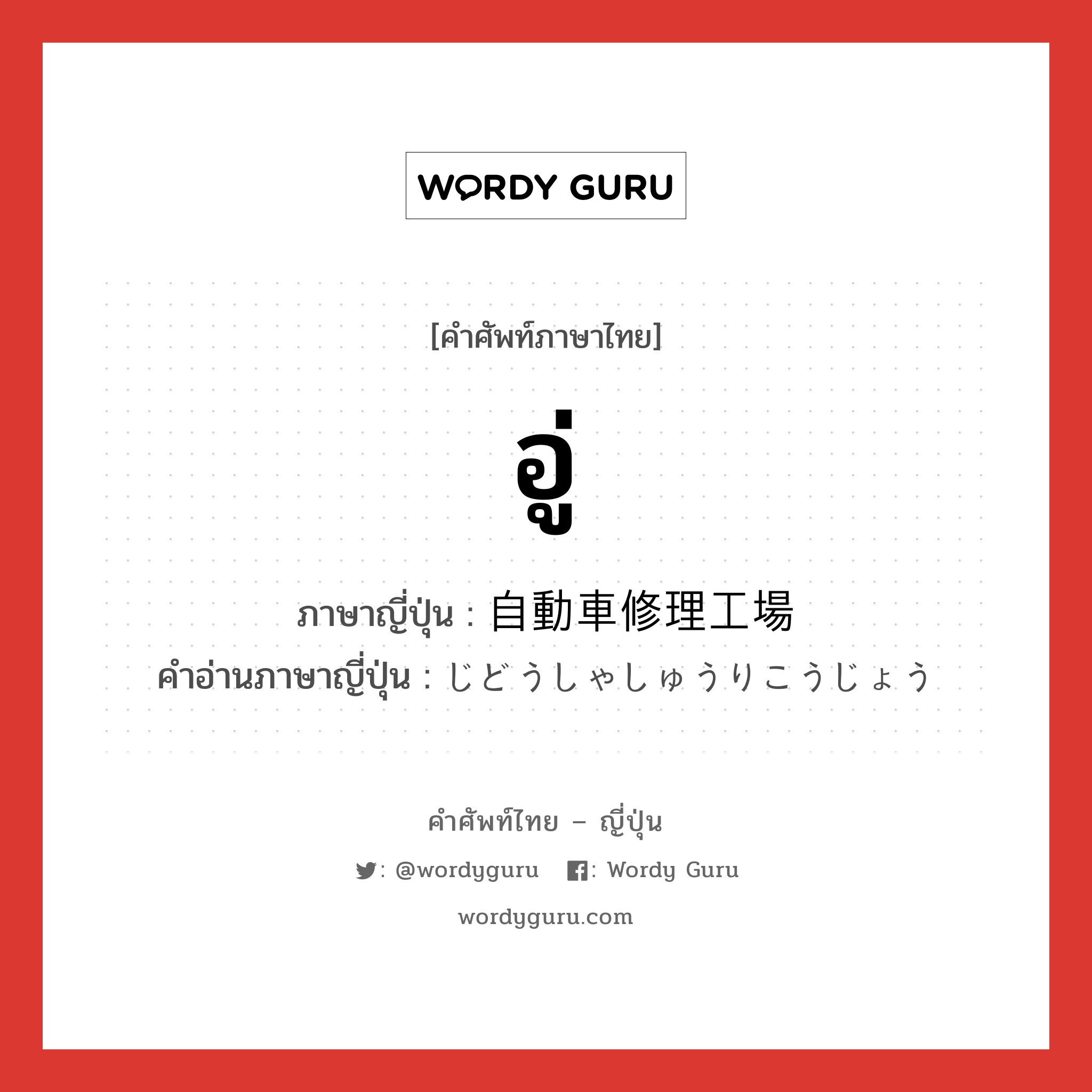 อู่ ภาษาญี่ปุ่นคืออะไร, คำศัพท์ภาษาไทย - ญี่ปุ่น อู่ ภาษาญี่ปุ่น 自動車修理工場 คำอ่านภาษาญี่ปุ่น じどうしゃしゅうりこうじょう หมวด n หมวด n