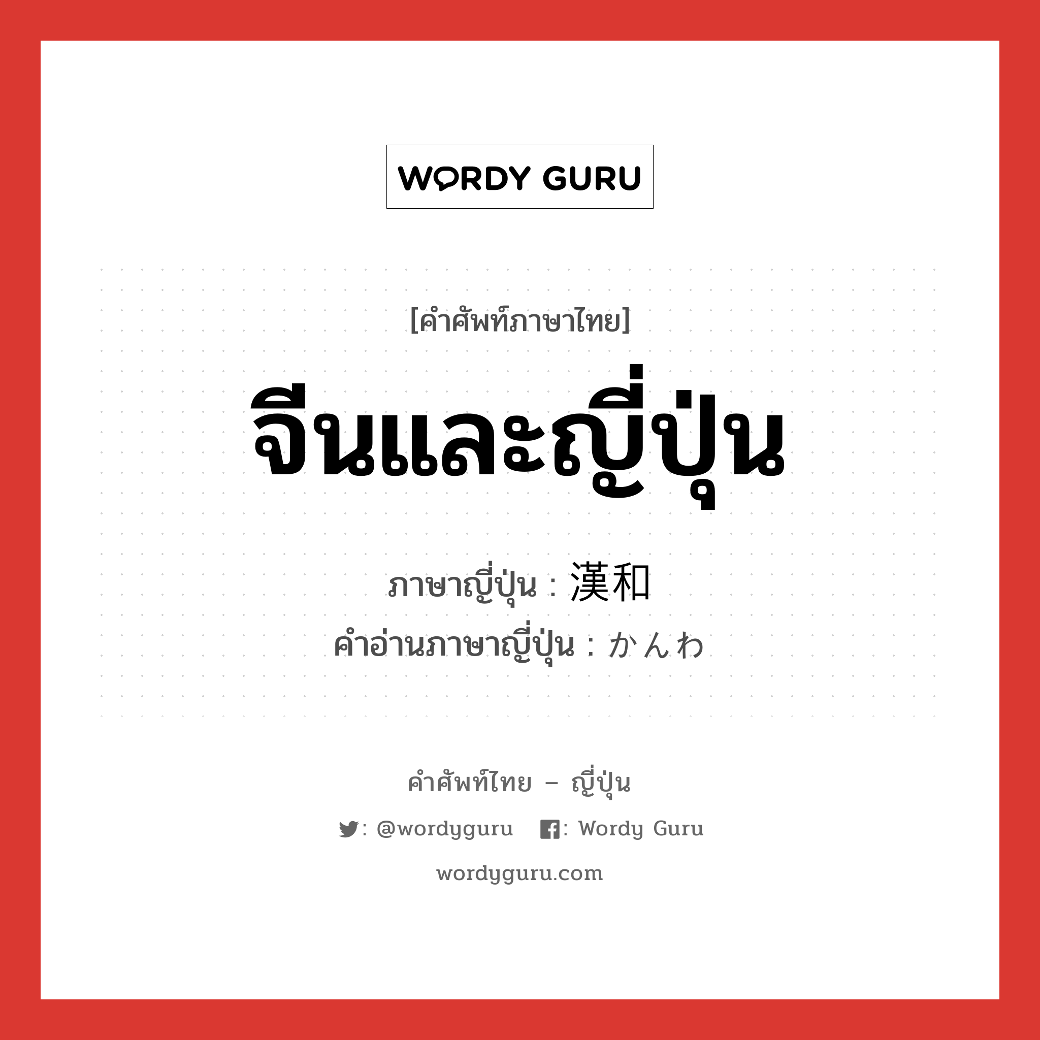 จีนและญี่ปุ่น ภาษาญี่ปุ่นคืออะไร, คำศัพท์ภาษาไทย - ญี่ปุ่น จีนและญี่ปุ่น ภาษาญี่ปุ่น 漢和 คำอ่านภาษาญี่ปุ่น かんわ หมวด n หมวด n