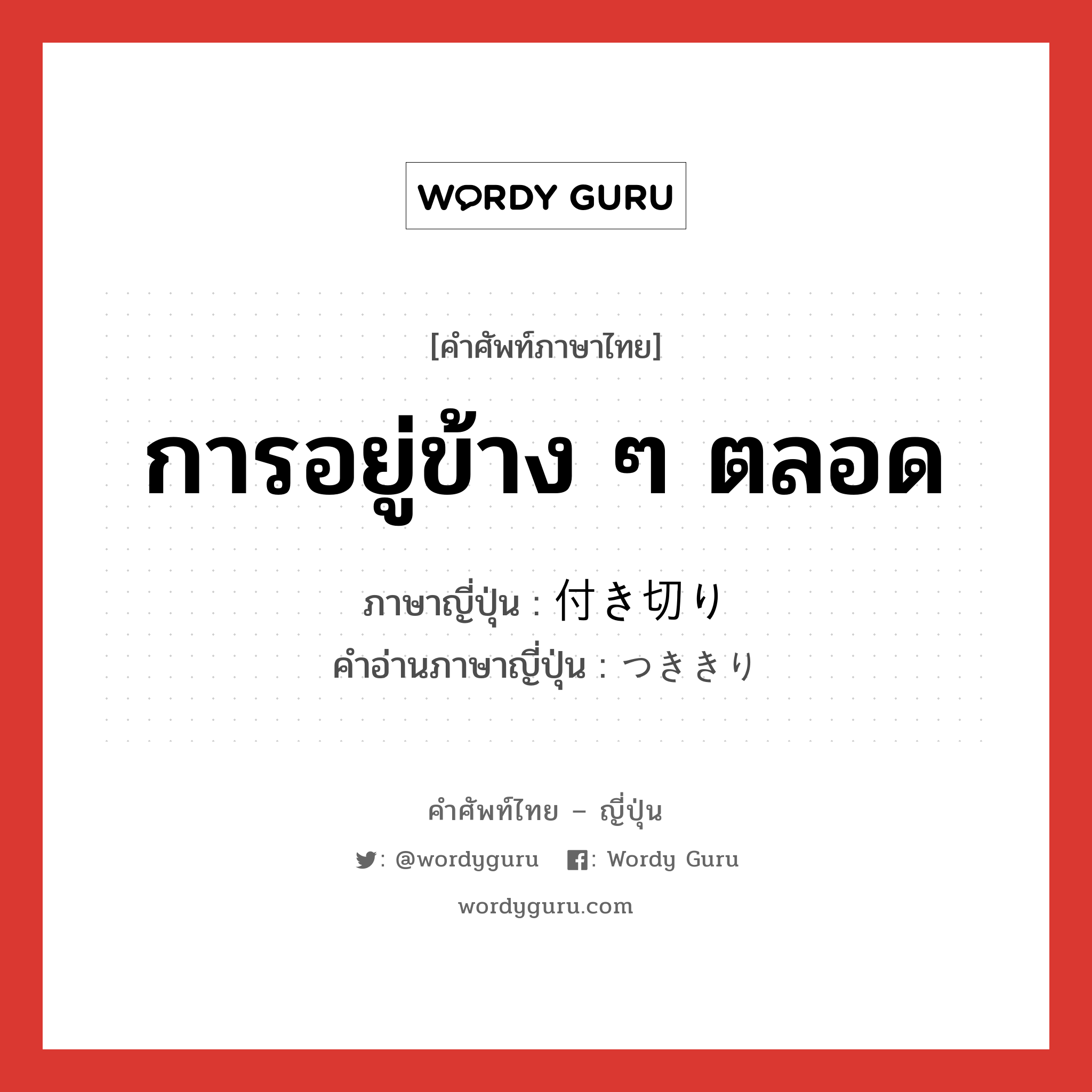 การอยู่ข้าง ๆ ตลอด ภาษาญี่ปุ่นคืออะไร, คำศัพท์ภาษาไทย - ญี่ปุ่น การอยู่ข้าง ๆ ตลอด ภาษาญี่ปุ่น 付き切り คำอ่านภาษาญี่ปุ่น つききり หมวด n หมวด n