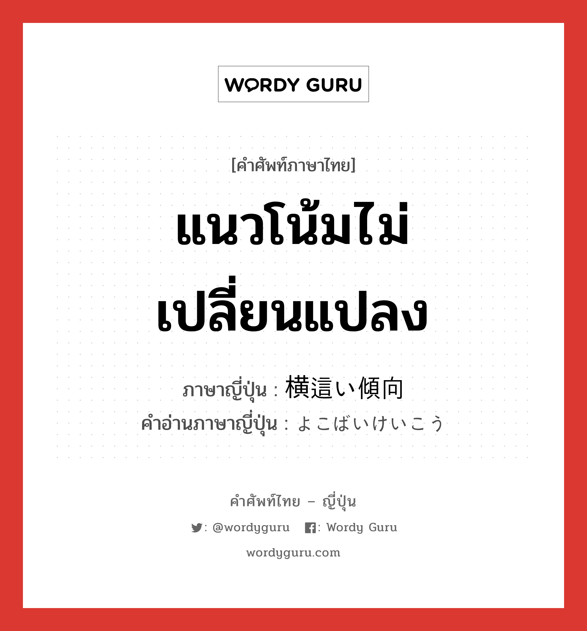 แนวโน้มไม่เปลี่ยนแปลง ภาษาญี่ปุ่นคืออะไร, คำศัพท์ภาษาไทย - ญี่ปุ่น แนวโน้มไม่เปลี่ยนแปลง ภาษาญี่ปุ่น 横這い傾向 คำอ่านภาษาญี่ปุ่น よこばいけいこう หมวด n หมวด n