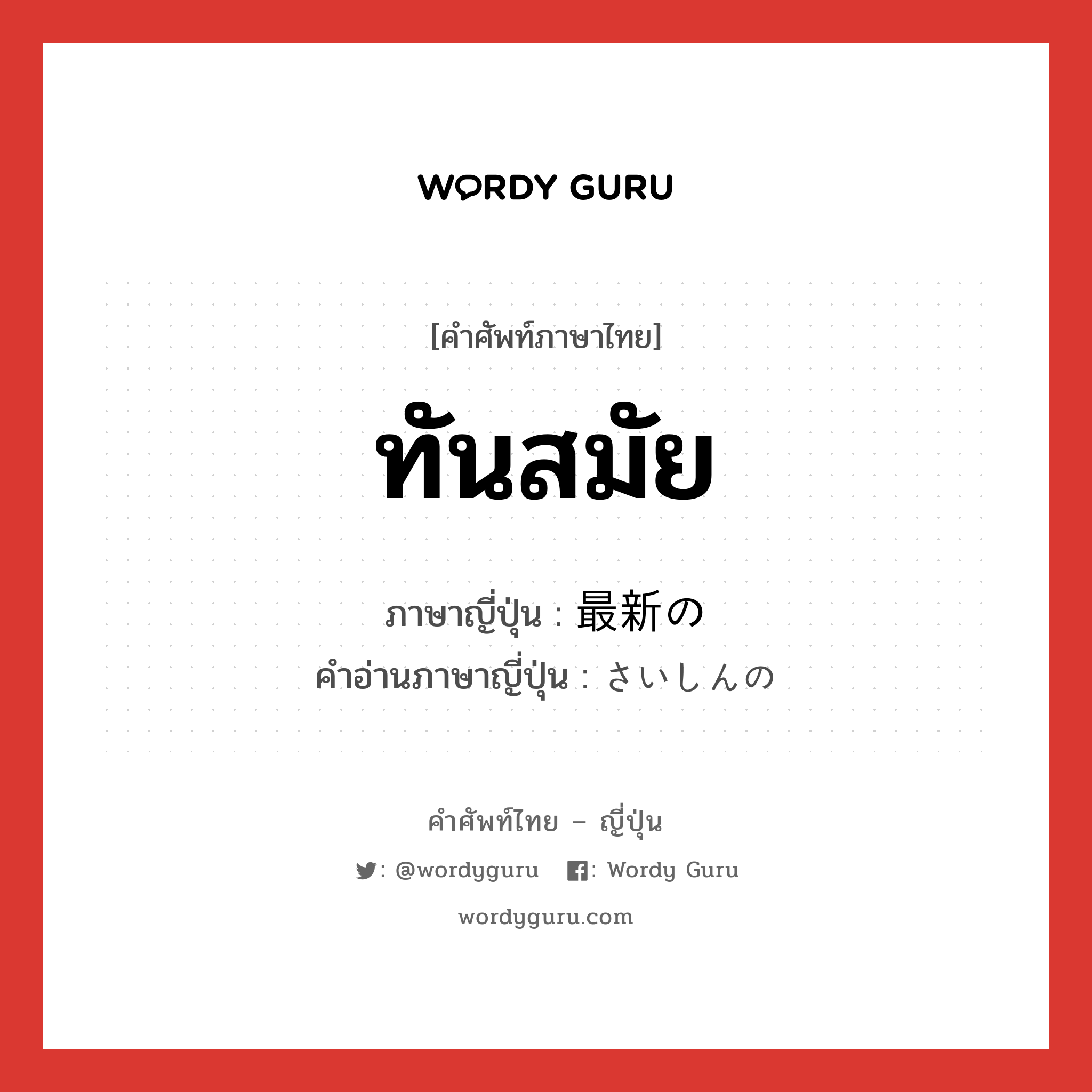 ทันสมัย ภาษาญี่ปุ่นคืออะไร, คำศัพท์ภาษาไทย - ญี่ปุ่น ทันสมัย ภาษาญี่ปุ่น 最新の คำอ่านภาษาญี่ปุ่น さいしんの หมวด n หมวด n