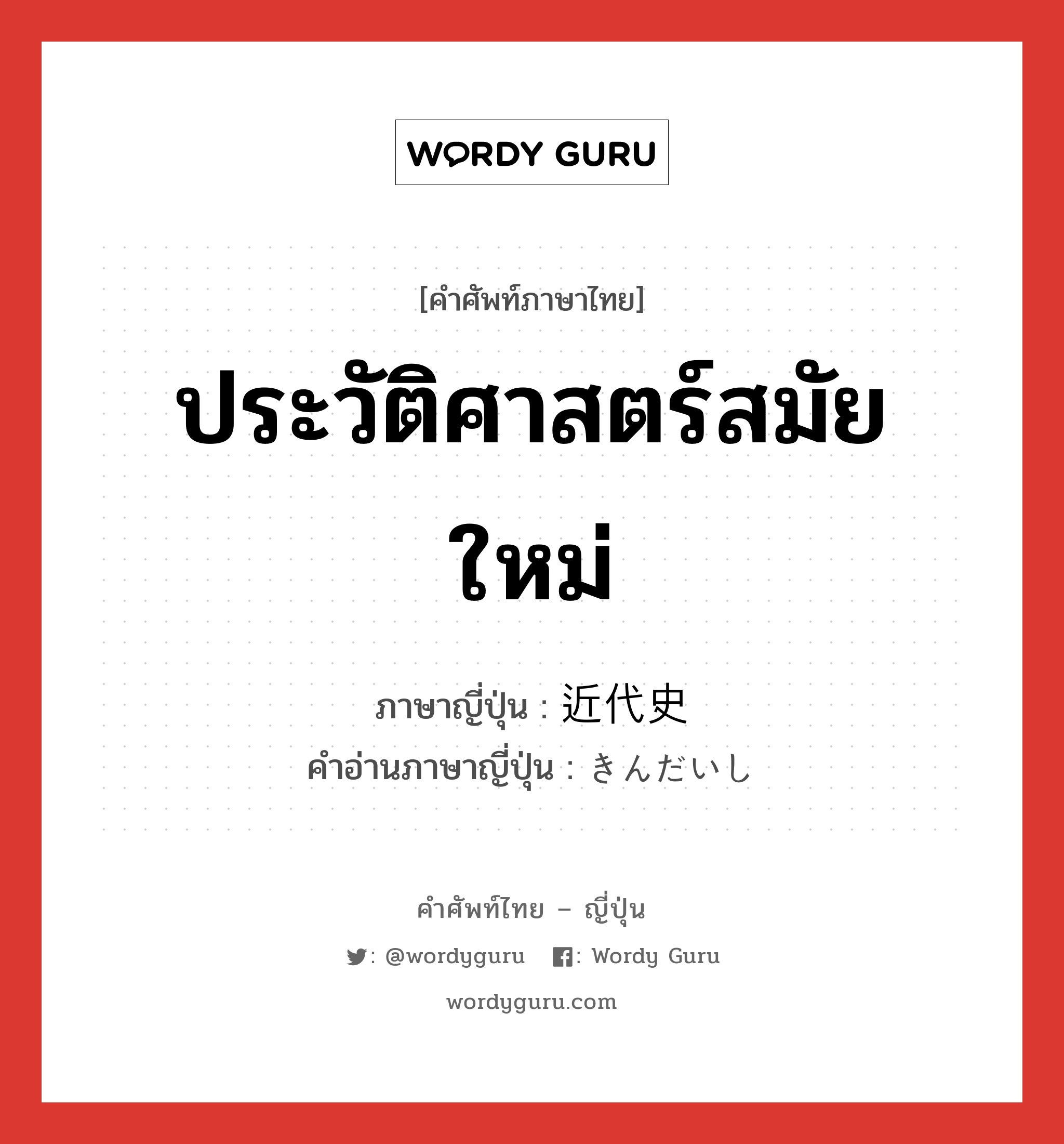 ประวัติศาสตร์สมัยใหม่ ภาษาญี่ปุ่นคืออะไร, คำศัพท์ภาษาไทย - ญี่ปุ่น ประวัติศาสตร์สมัยใหม่ ภาษาญี่ปุ่น 近代史 คำอ่านภาษาญี่ปุ่น きんだいし หมวด n หมวด n