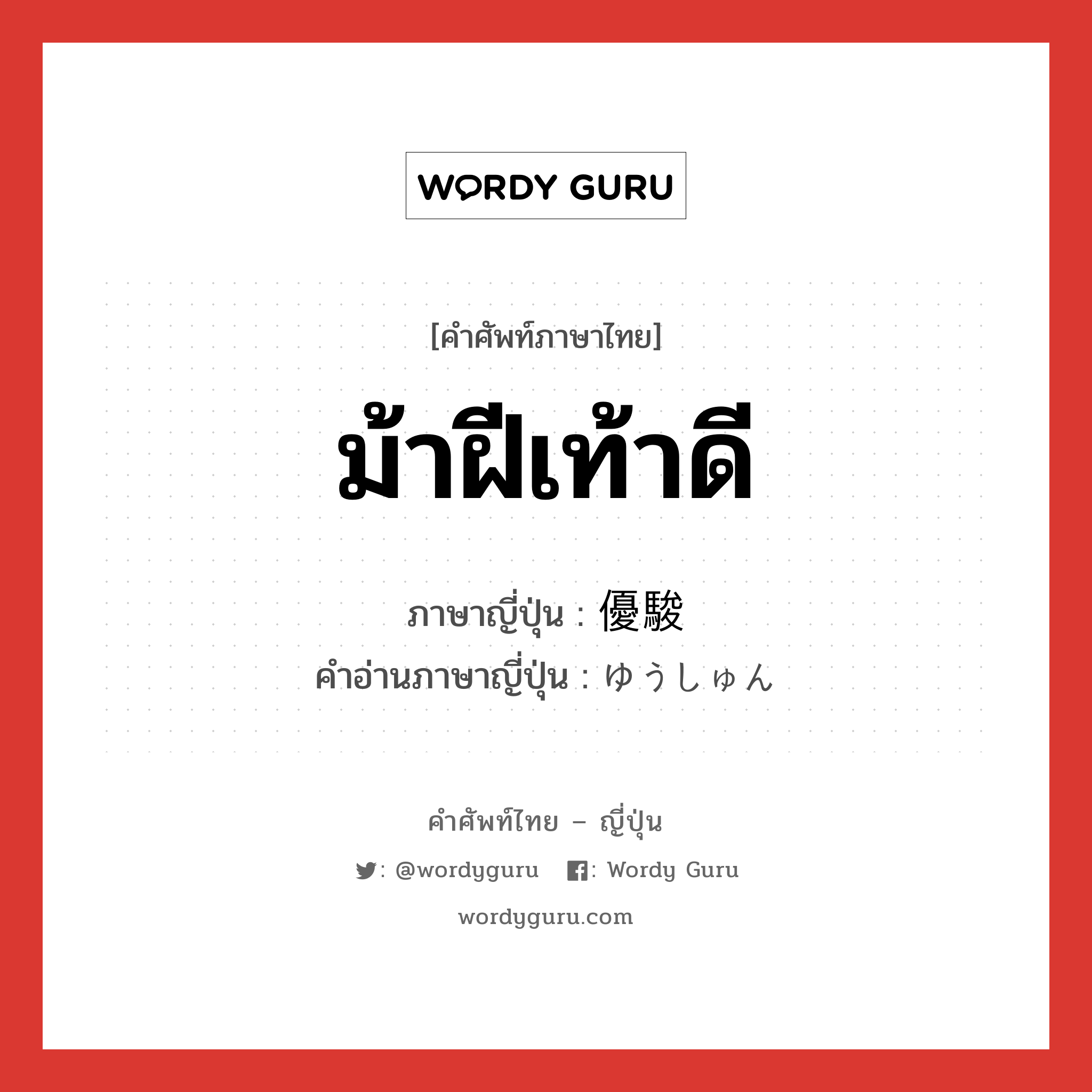 ม้าฝีเท้าดี ภาษาญี่ปุ่นคืออะไร, คำศัพท์ภาษาไทย - ญี่ปุ่น ม้าฝีเท้าดี ภาษาญี่ปุ่น 優駿 คำอ่านภาษาญี่ปุ่น ゆうしゅん หมวด n หมวด n