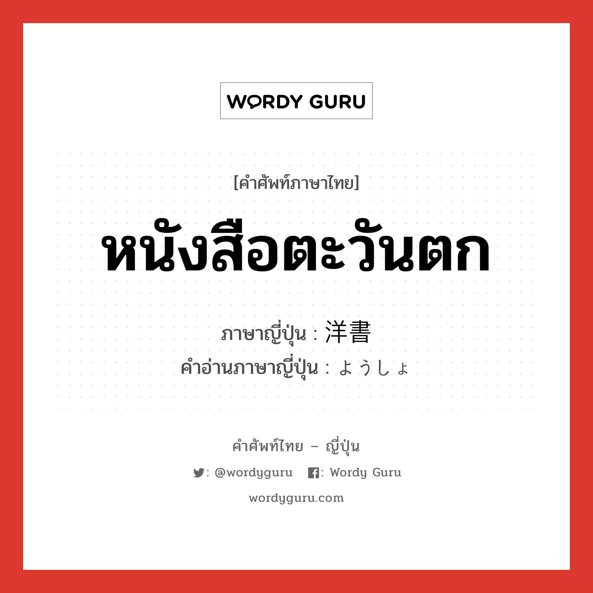 หนังสือตะวันตก ภาษาญี่ปุ่นคืออะไร, คำศัพท์ภาษาไทย - ญี่ปุ่น หนังสือตะวันตก ภาษาญี่ปุ่น 洋書 คำอ่านภาษาญี่ปุ่น ようしょ หมวด n หมวด n