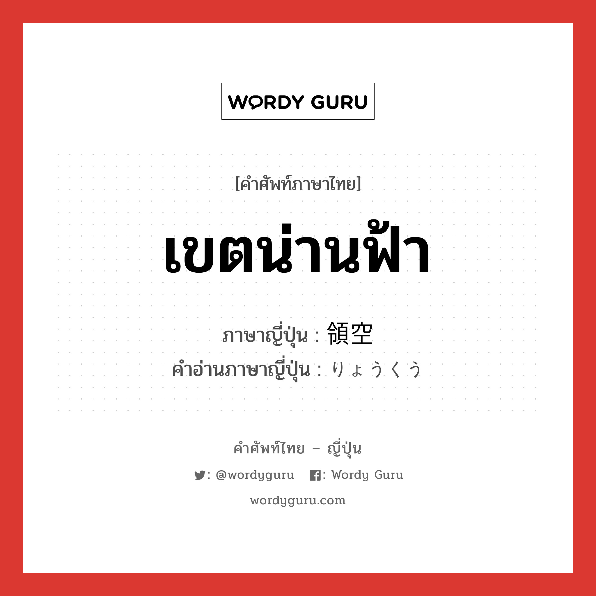 เขตน่านฟ้า ภาษาญี่ปุ่นคืออะไร, คำศัพท์ภาษาไทย - ญี่ปุ่น เขตน่านฟ้า ภาษาญี่ปุ่น 領空 คำอ่านภาษาญี่ปุ่น りょうくう หมวด n หมวด n