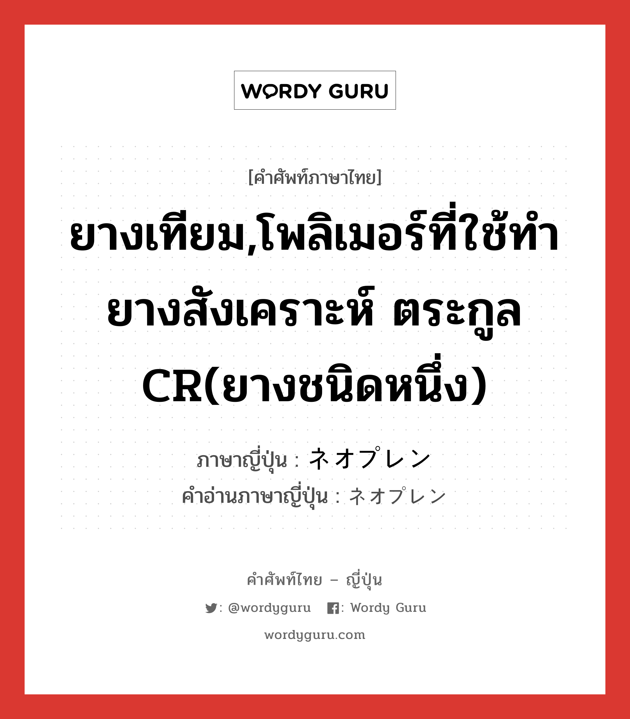 ยางเทียม,โพลิเมอร์ที่ใช้ทำยางสังเคราะห์ ตระกูล CR(ยางชนิดหนึ่ง) ภาษาญี่ปุ่นคืออะไร, คำศัพท์ภาษาไทย - ญี่ปุ่น ยางเทียม,โพลิเมอร์ที่ใช้ทำยางสังเคราะห์ ตระกูล CR(ยางชนิดหนึ่ง) ภาษาญี่ปุ่น ネオプレン คำอ่านภาษาญี่ปุ่น ネオプレン หมวด n หมวด n