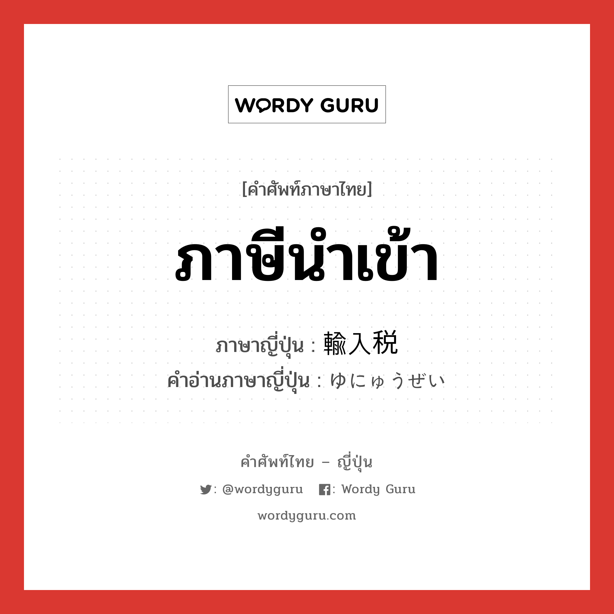 ภาษีนำเข้า ภาษาญี่ปุ่นคืออะไร, คำศัพท์ภาษาไทย - ญี่ปุ่น ภาษีนำเข้า ภาษาญี่ปุ่น 輸入税 คำอ่านภาษาญี่ปุ่น ゆにゅうぜい หมวด n หมวด n