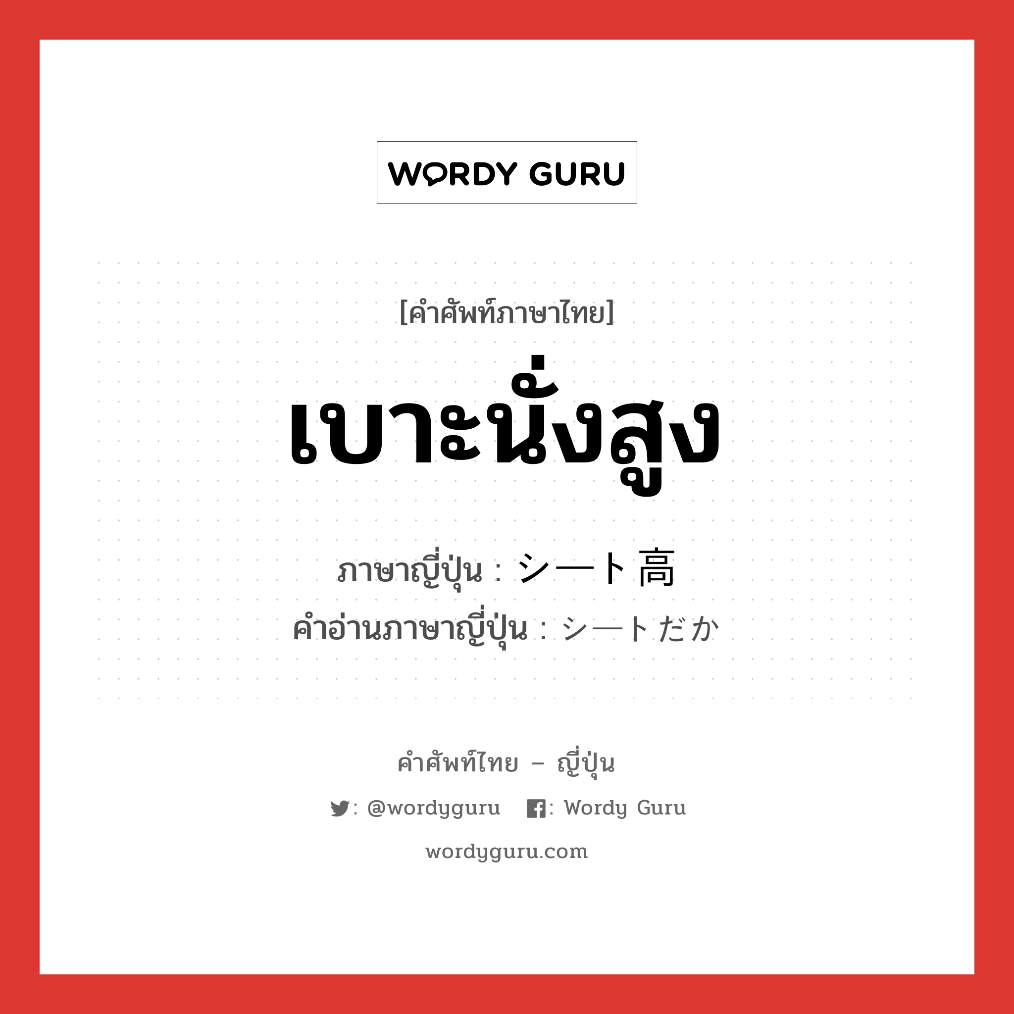 เบาะนั่งสูง ภาษาญี่ปุ่นคืออะไร, คำศัพท์ภาษาไทย - ญี่ปุ่น เบาะนั่งสูง ภาษาญี่ปุ่น シート高 คำอ่านภาษาญี่ปุ่น シートだか หมวด n หมวด n