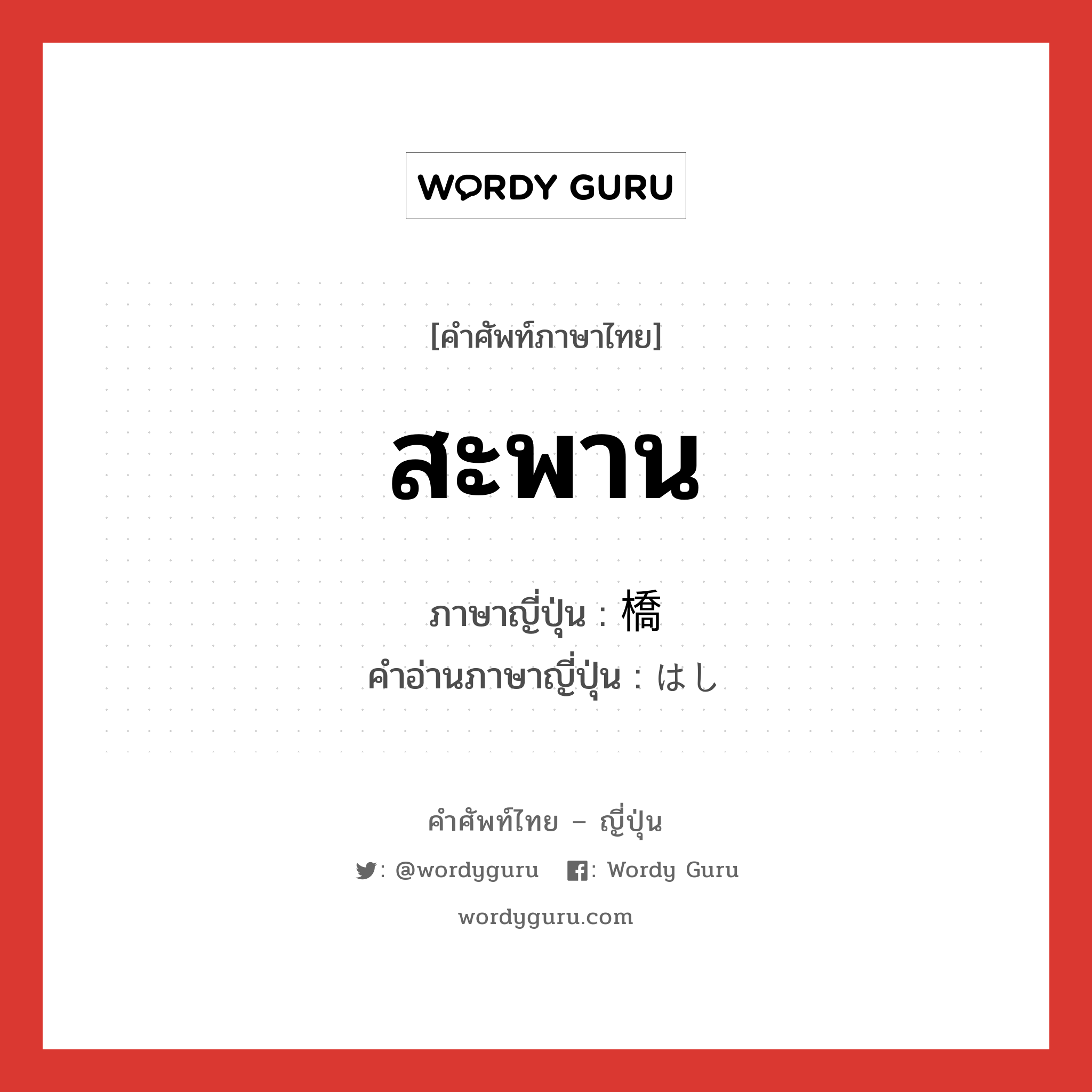 สะพาน ภาษาญี่ปุ่นคืออะไร, คำศัพท์ภาษาไทย - ญี่ปุ่น สะพาน ภาษาญี่ปุ่น 橋 คำอ่านภาษาญี่ปุ่น はし หมวด n หมวด n