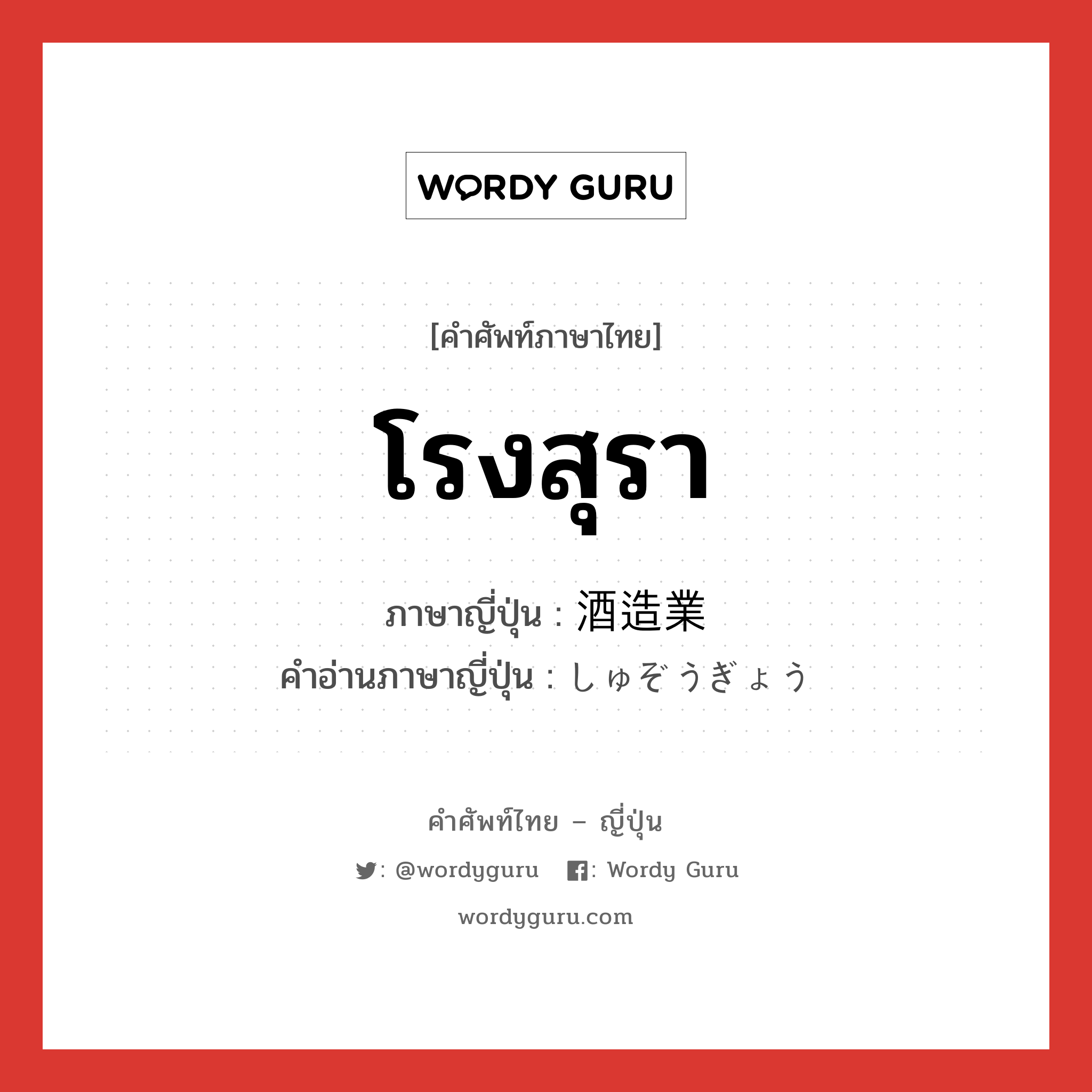 โรงสุรา ภาษาญี่ปุ่นคืออะไร, คำศัพท์ภาษาไทย - ญี่ปุ่น โรงสุรา ภาษาญี่ปุ่น 酒造業 คำอ่านภาษาญี่ปุ่น しゅぞうぎょう หมวด n หมวด n