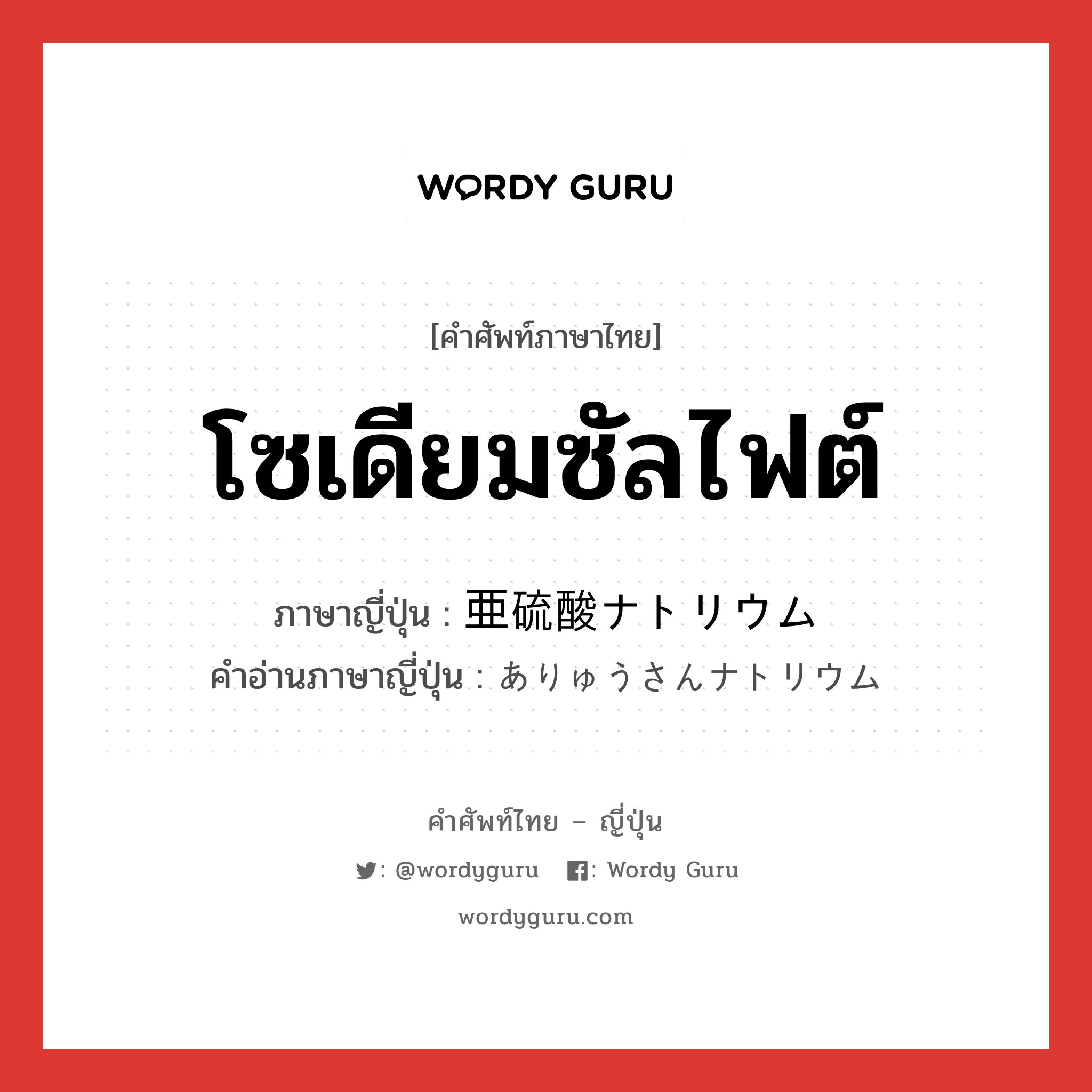 โซเดียมซัลไฟต์ ภาษาญี่ปุ่นคืออะไร, คำศัพท์ภาษาไทย - ญี่ปุ่น โซเดียมซัลไฟต์ ภาษาญี่ปุ่น 亜硫酸ナトリウム คำอ่านภาษาญี่ปุ่น ありゅうさんナトリウム หมวด n หมวด n