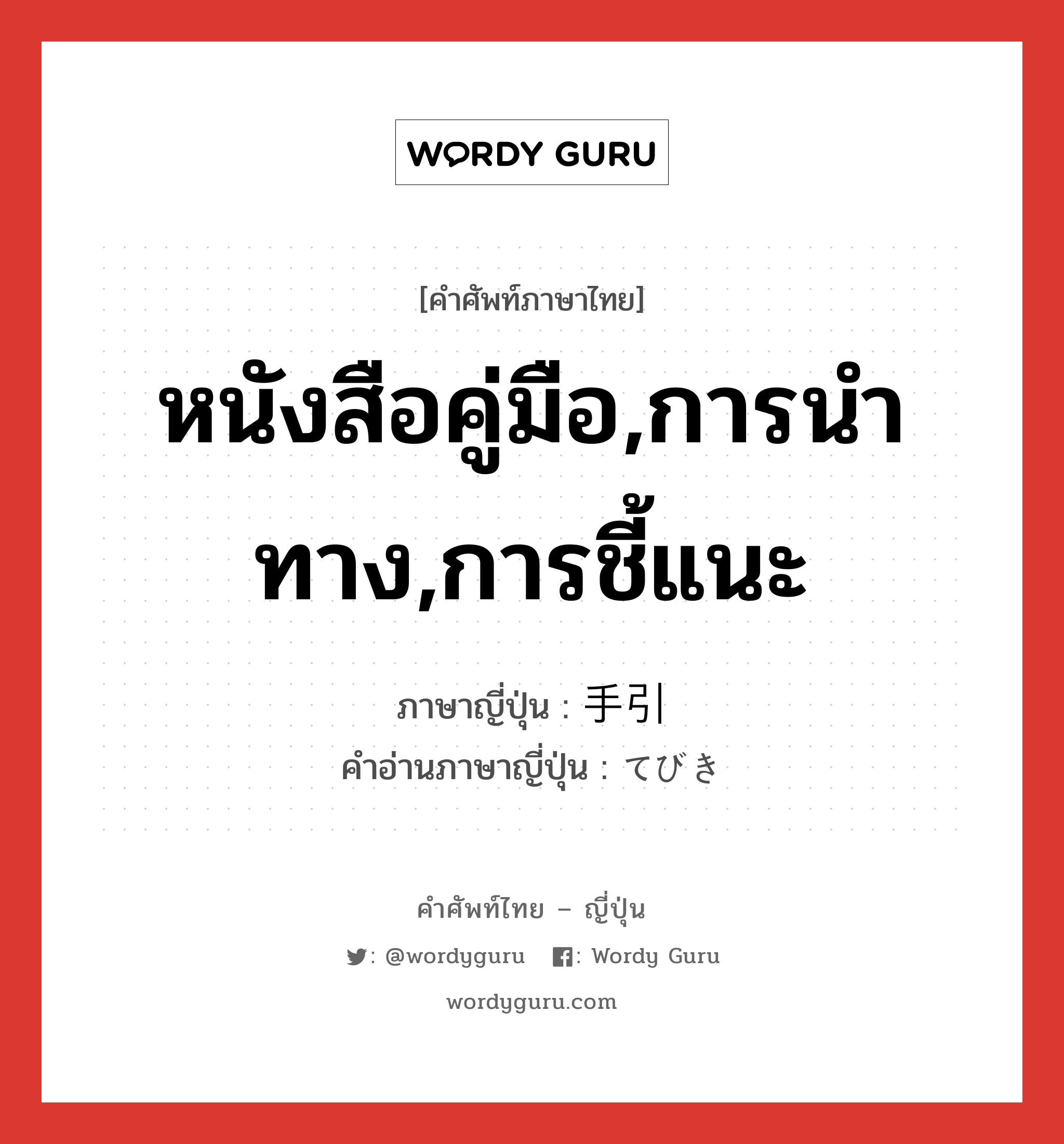 หนังสือคู่มือ,การนำทาง,การชี้แนะ ภาษาญี่ปุ่นคืออะไร, คำศัพท์ภาษาไทย - ญี่ปุ่น หนังสือคู่มือ,การนำทาง,การชี้แนะ ภาษาญี่ปุ่น 手引 คำอ่านภาษาญี่ปุ่น てびき หมวด n หมวด n