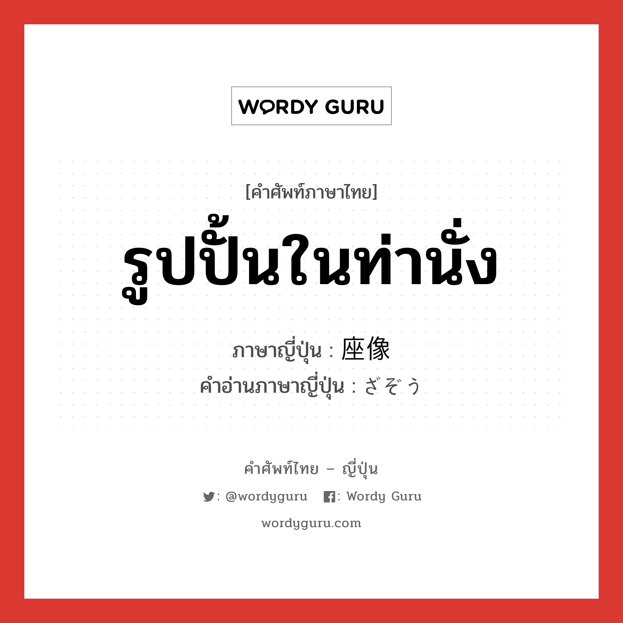 รูปปั้นในท่านั่ง ภาษาญี่ปุ่นคืออะไร, คำศัพท์ภาษาไทย - ญี่ปุ่น รูปปั้นในท่านั่ง ภาษาญี่ปุ่น 座像 คำอ่านภาษาญี่ปุ่น ざぞう หมวด n หมวด n