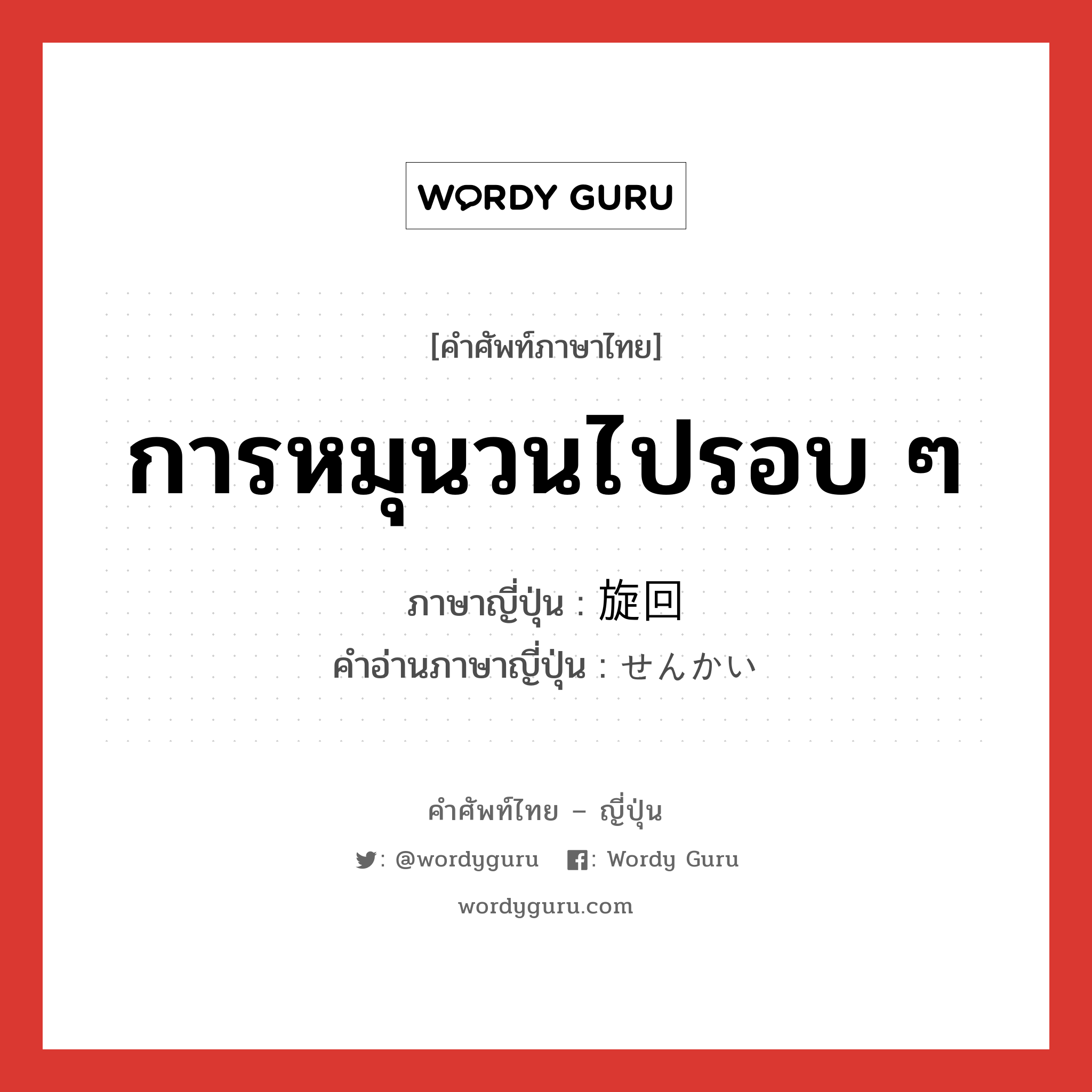 การหมุนวนไปรอบ ๆ ภาษาญี่ปุ่นคืออะไร, คำศัพท์ภาษาไทย - ญี่ปุ่น การหมุนวนไปรอบ ๆ ภาษาญี่ปุ่น 旋回 คำอ่านภาษาญี่ปุ่น せんかい หมวด n หมวด n