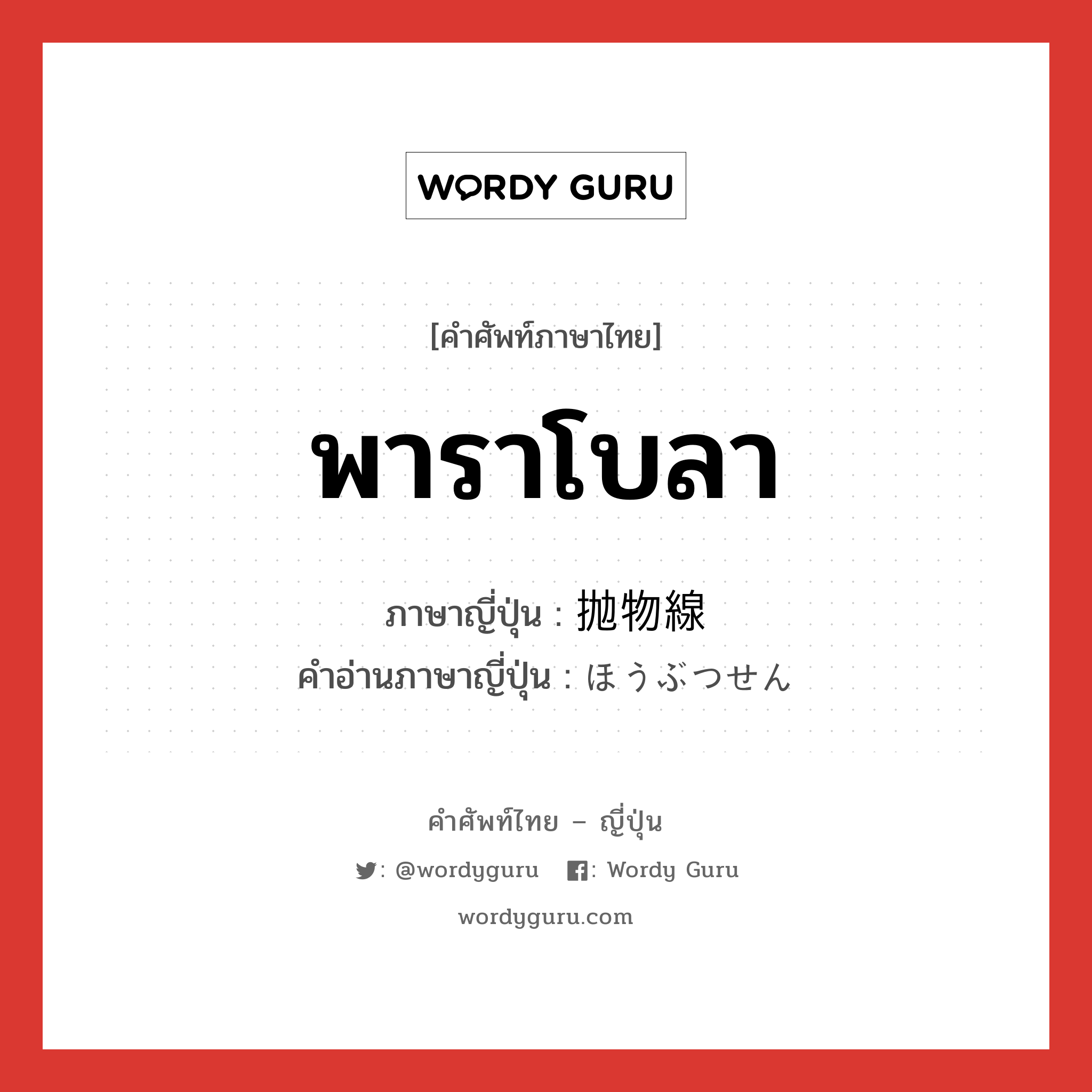 พาราโบลา ภาษาญี่ปุ่นคืออะไร, คำศัพท์ภาษาไทย - ญี่ปุ่น พาราโบลา ภาษาญี่ปุ่น 抛物線 คำอ่านภาษาญี่ปุ่น ほうぶつせん หมวด n หมวด n