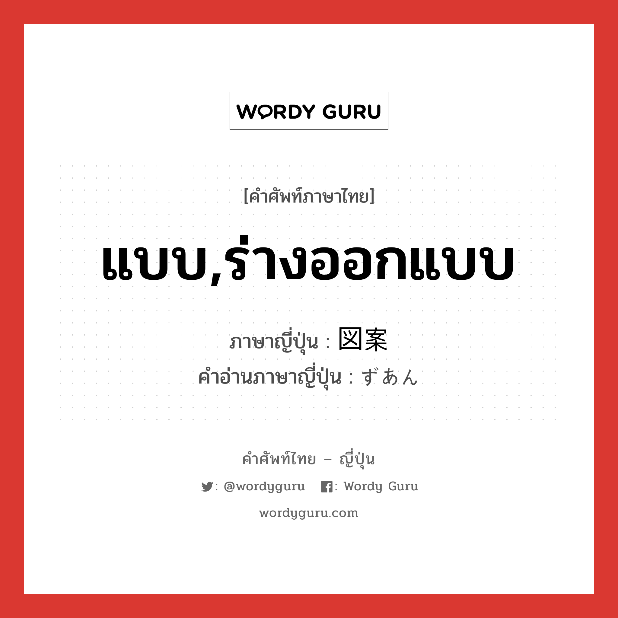 แบบ,ร่างออกแบบ ภาษาญี่ปุ่นคืออะไร, คำศัพท์ภาษาไทย - ญี่ปุ่น แบบ,ร่างออกแบบ ภาษาญี่ปุ่น 図案 คำอ่านภาษาญี่ปุ่น ずあん หมวด n หมวด n