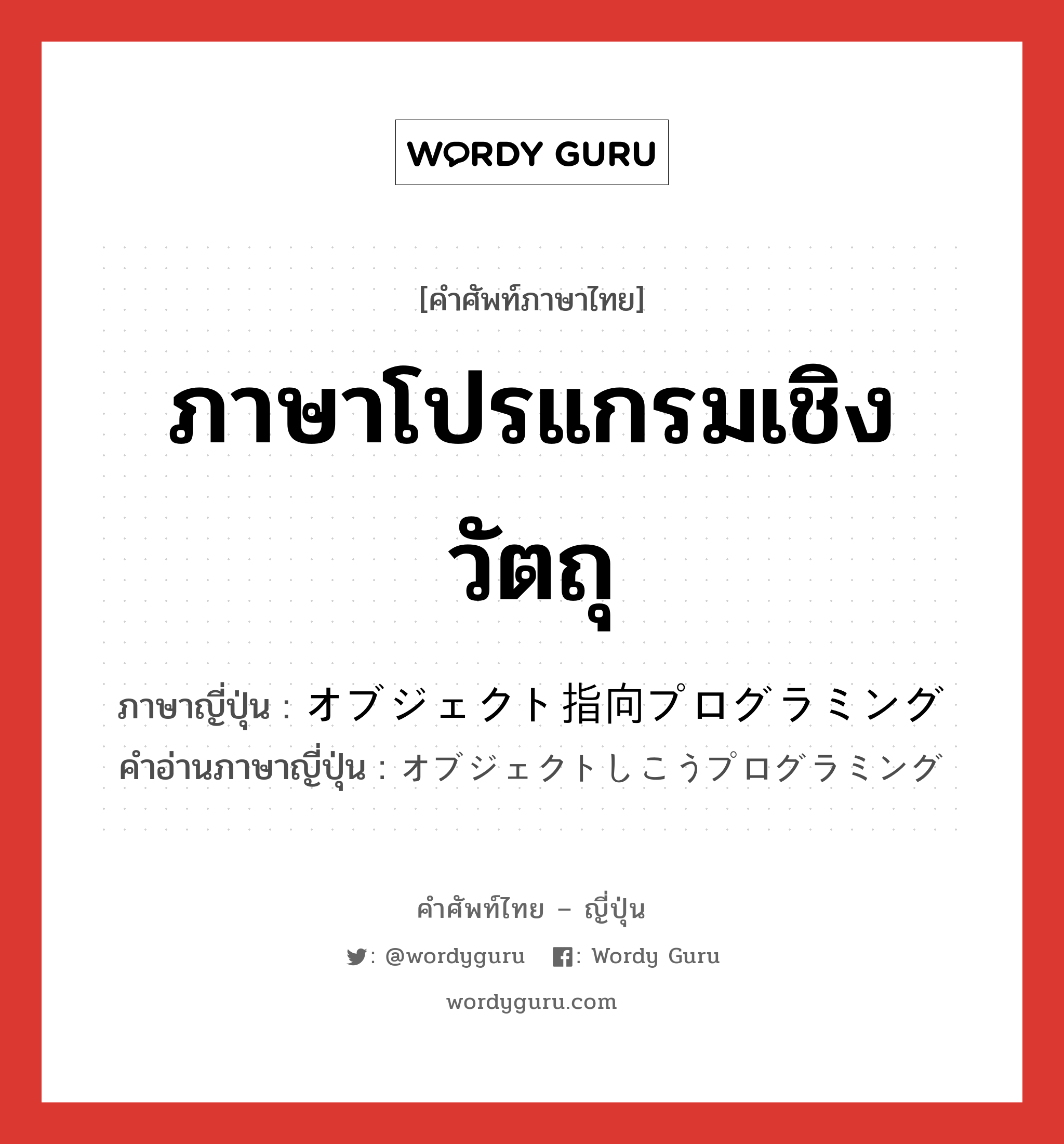 ภาษาโปรแกรมเชิงวัตถุ ภาษาญี่ปุ่นคืออะไร, คำศัพท์ภาษาไทย - ญี่ปุ่น ภาษาโปรแกรมเชิงวัตถุ ภาษาญี่ปุ่น オブジェクト指向プログラミング คำอ่านภาษาญี่ปุ่น オブジェクトしこうプログラミング หมวด n หมวด n