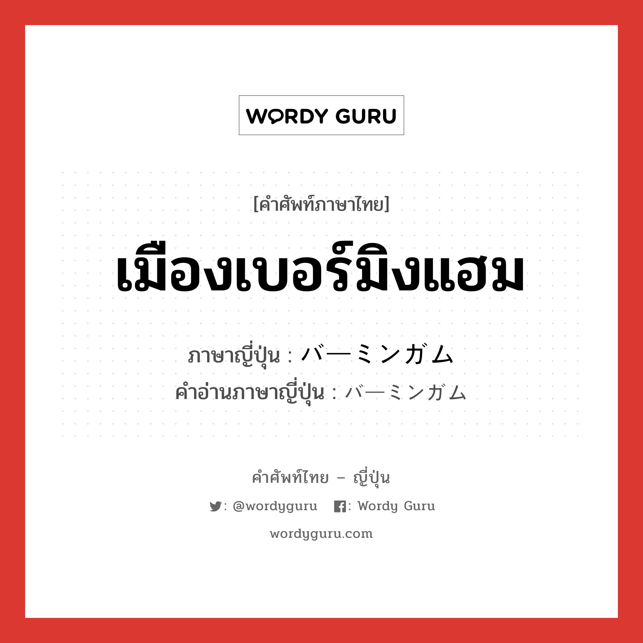 เมืองเบอร์มิงแฮม ภาษาญี่ปุ่นคืออะไร, คำศัพท์ภาษาไทย - ญี่ปุ่น เมืองเบอร์มิงแฮม ภาษาญี่ปุ่น バーミンガム คำอ่านภาษาญี่ปุ่น バーミンガム หมวด n หมวด n