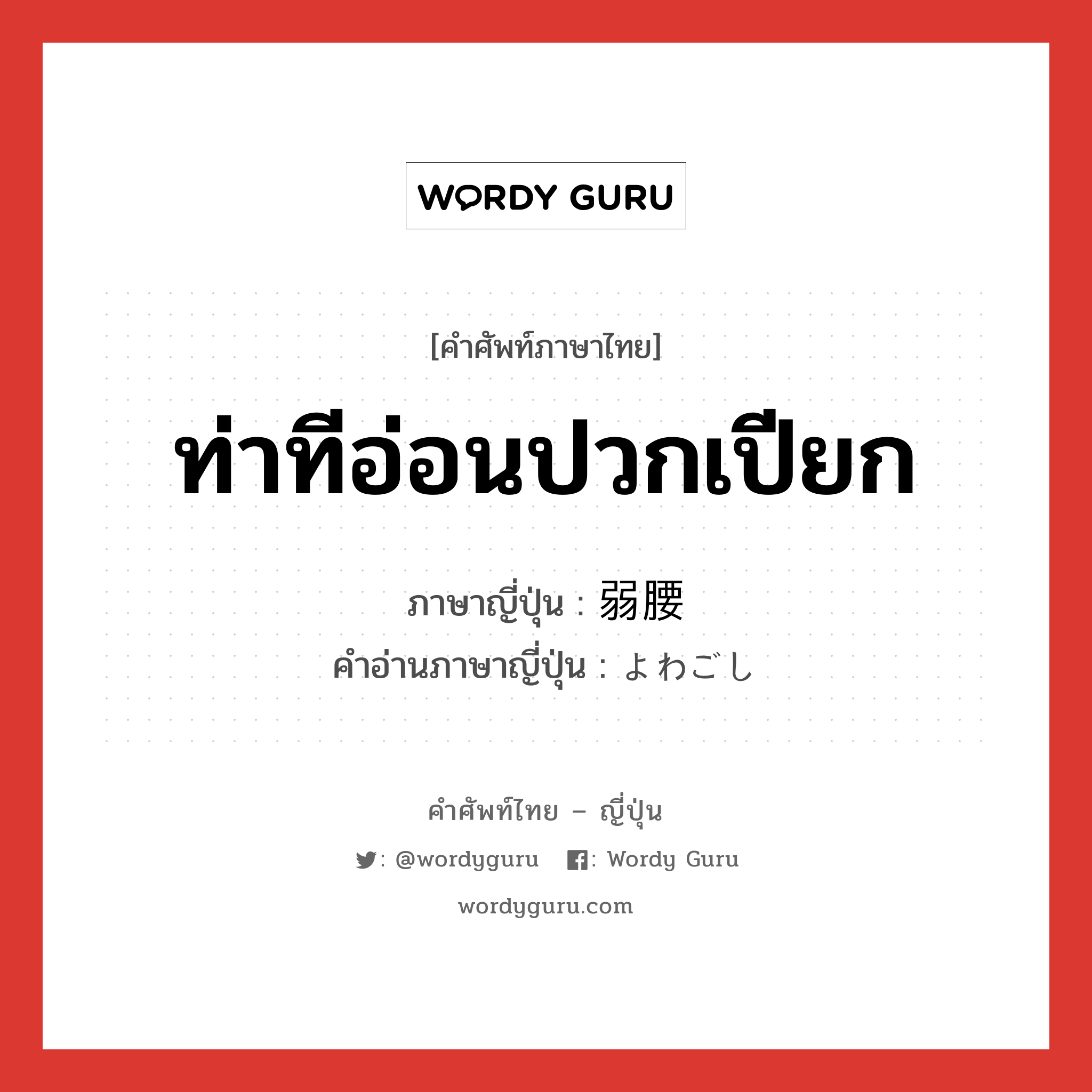 ท่าทีอ่อนปวกเปียก ภาษาญี่ปุ่นคืออะไร, คำศัพท์ภาษาไทย - ญี่ปุ่น ท่าทีอ่อนปวกเปียก ภาษาญี่ปุ่น 弱腰 คำอ่านภาษาญี่ปุ่น よわごし หมวด adj-na หมวด adj-na