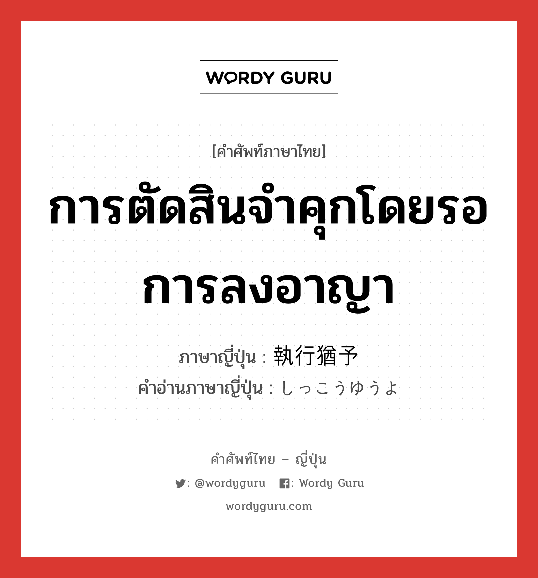 การตัดสินจำคุกโดยรอการลงอาญา ภาษาญี่ปุ่นคืออะไร, คำศัพท์ภาษาไทย - ญี่ปุ่น การตัดสินจำคุกโดยรอการลงอาญา ภาษาญี่ปุ่น 執行猶予 คำอ่านภาษาญี่ปุ่น しっこうゆうよ หมวด n หมวด n