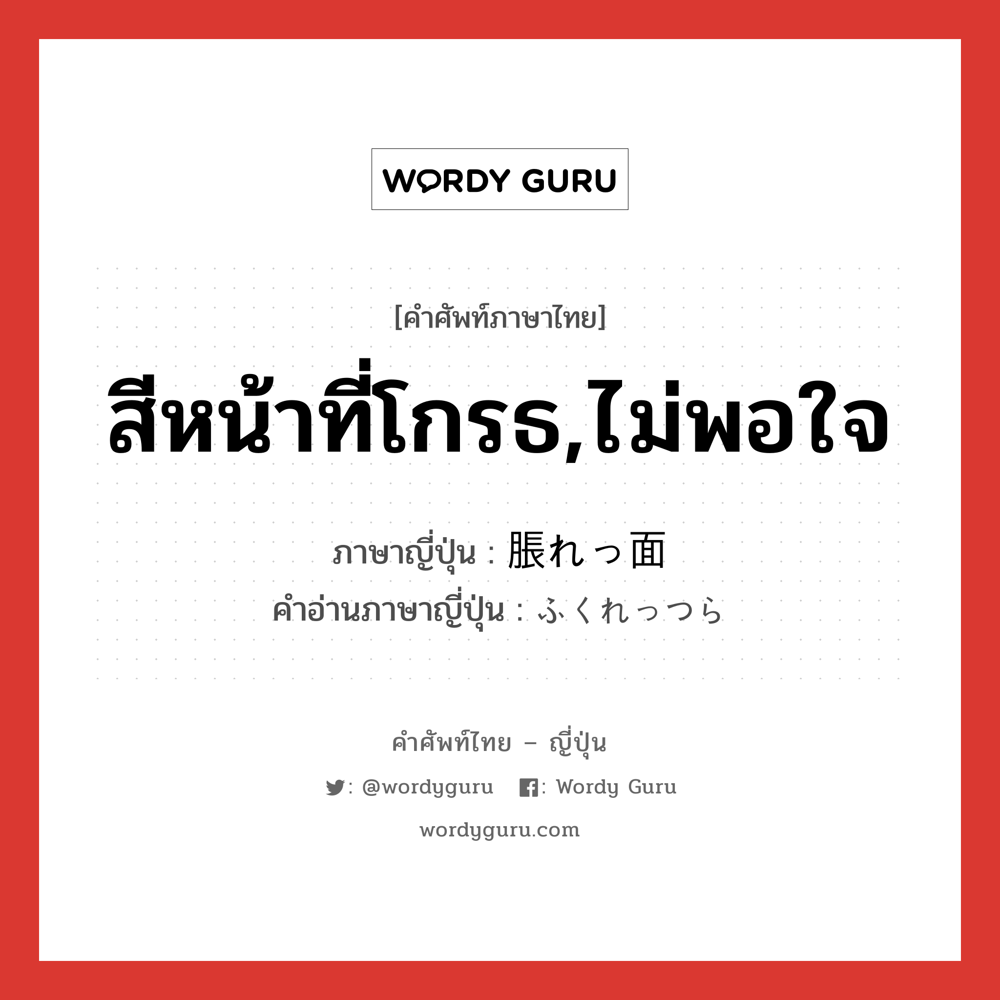 สีหน้าที่โกรธ,ไม่พอใจ ภาษาญี่ปุ่นคืออะไร, คำศัพท์ภาษาไทย - ญี่ปุ่น สีหน้าที่โกรธ,ไม่พอใจ ภาษาญี่ปุ่น 脹れっ面 คำอ่านภาษาญี่ปุ่น ふくれっつら หมวด n หมวด n