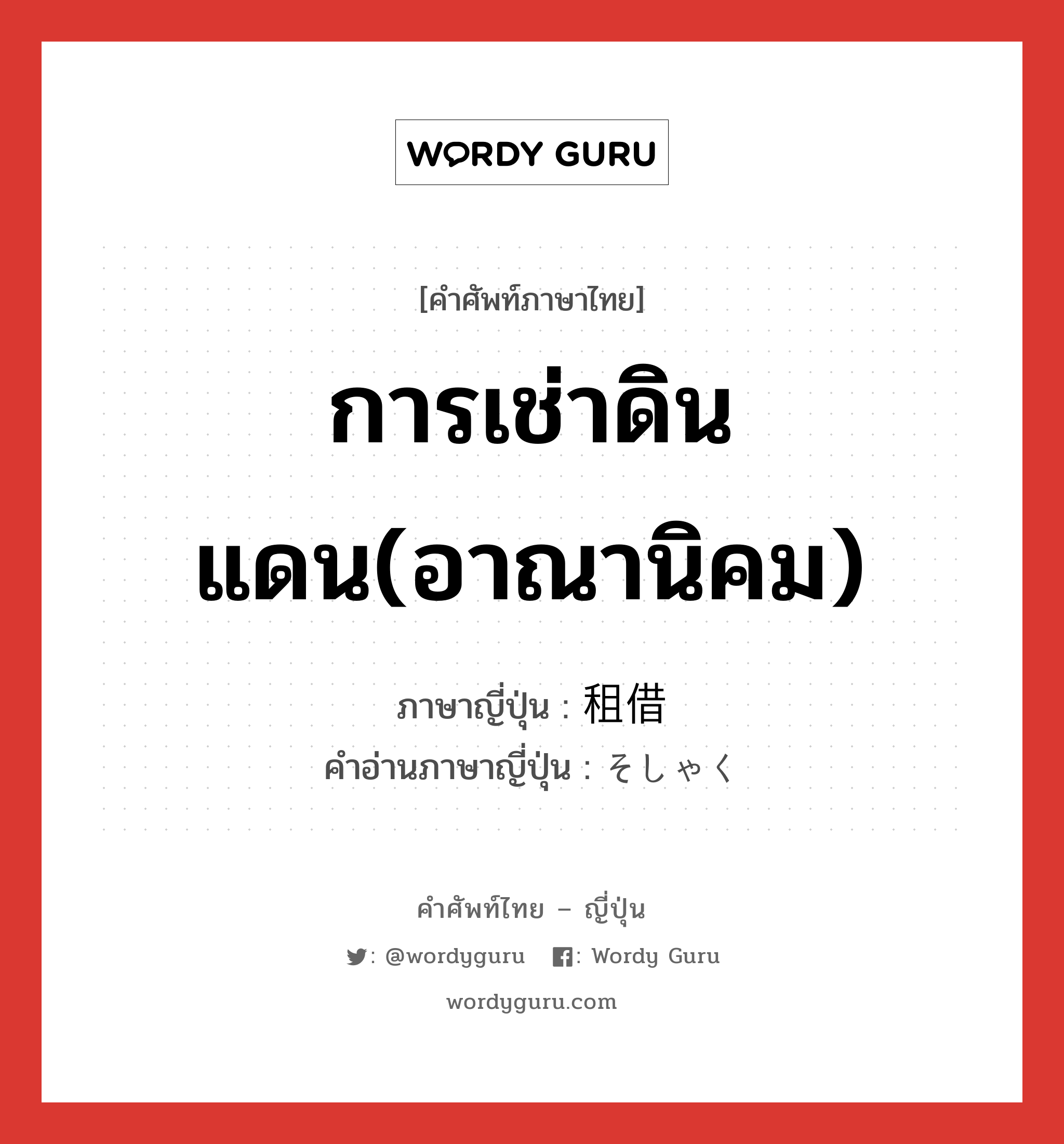 การเช่าดินแดน(อาณานิคม) ภาษาญี่ปุ่นคืออะไร, คำศัพท์ภาษาไทย - ญี่ปุ่น การเช่าดินแดน(อาณานิคม) ภาษาญี่ปุ่น 租借 คำอ่านภาษาญี่ปุ่น そしゃく หมวด n หมวด n