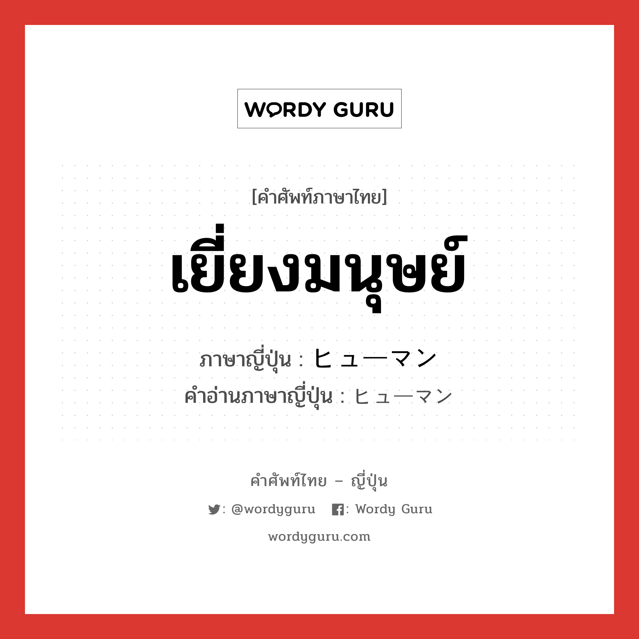 เยี่ยงมนุษย์ ภาษาญี่ปุ่นคืออะไร, คำศัพท์ภาษาไทย - ญี่ปุ่น เยี่ยงมนุษย์ ภาษาญี่ปุ่น ヒューマン คำอ่านภาษาญี่ปุ่น ヒューマン หมวด adj-na หมวด adj-na