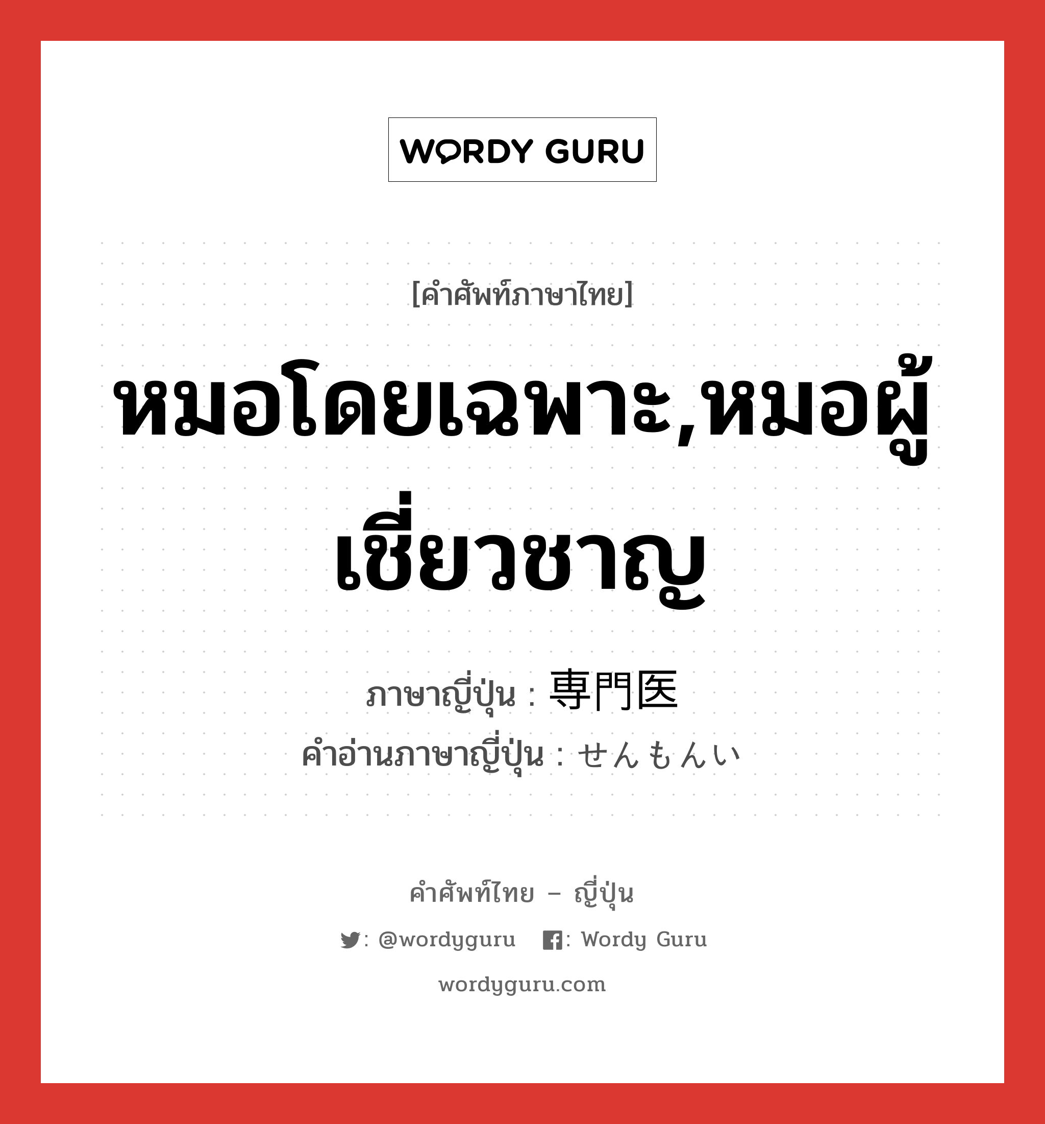 หมอโดยเฉพาะ,หมอผู้เชี่ยวชาญ ภาษาญี่ปุ่นคืออะไร, คำศัพท์ภาษาไทย - ญี่ปุ่น หมอโดยเฉพาะ,หมอผู้เชี่ยวชาญ ภาษาญี่ปุ่น 専門医 คำอ่านภาษาญี่ปุ่น せんもんい หมวด n หมวด n