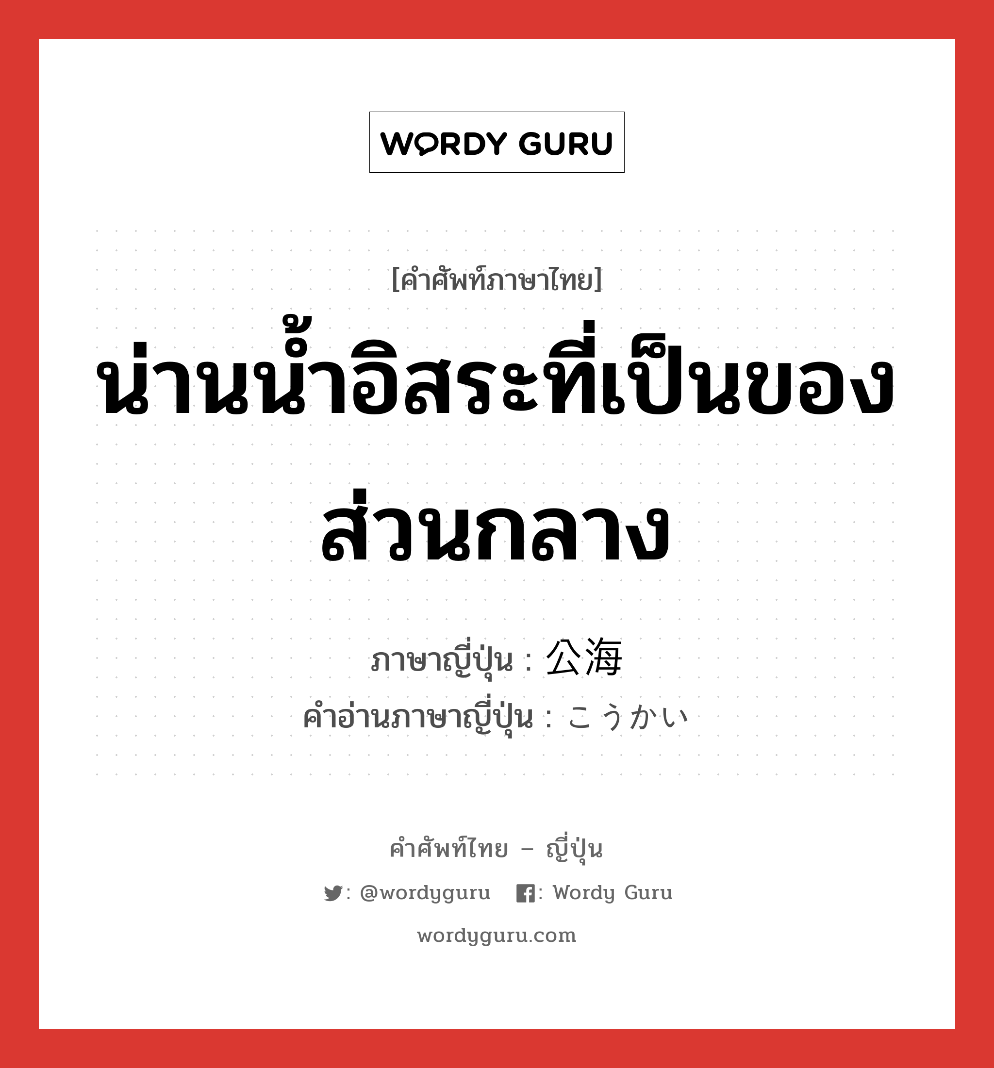 น่านน้ำอิสระที่เป็นของส่วนกลาง ภาษาญี่ปุ่นคืออะไร, คำศัพท์ภาษาไทย - ญี่ปุ่น น่านน้ำอิสระที่เป็นของส่วนกลาง ภาษาญี่ปุ่น 公海 คำอ่านภาษาญี่ปุ่น こうかい หมวด n หมวด n