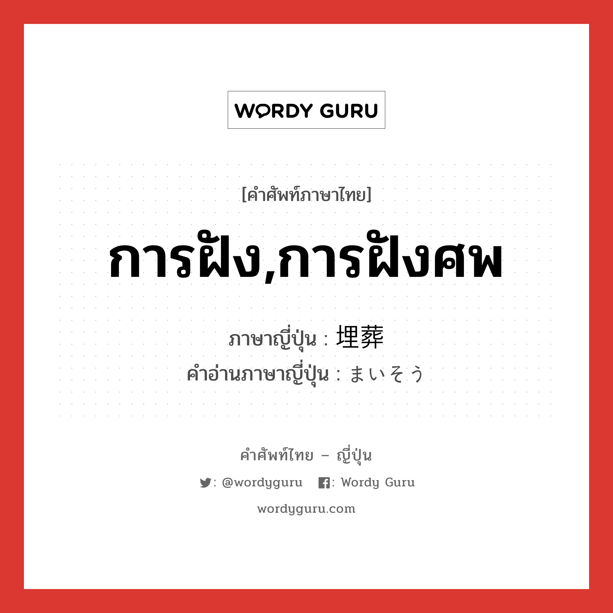 การฝัง,การฝังศพ ภาษาญี่ปุ่นคืออะไร, คำศัพท์ภาษาไทย - ญี่ปุ่น การฝัง,การฝังศพ ภาษาญี่ปุ่น 埋葬 คำอ่านภาษาญี่ปุ่น まいそう หมวด n หมวด n