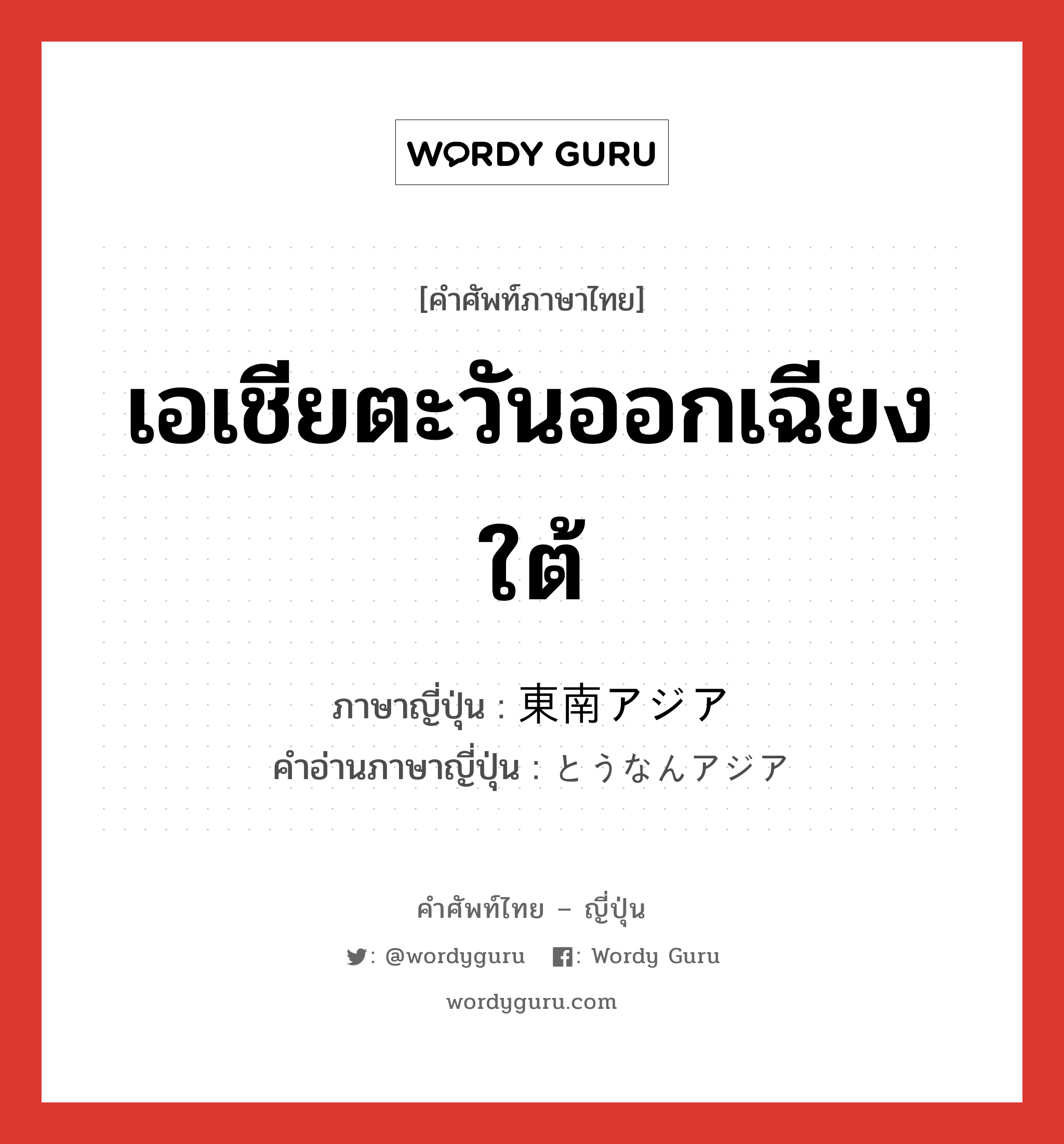 เอเชียตะวันออกเฉียงใต้ ภาษาญี่ปุ่นคืออะไร, คำศัพท์ภาษาไทย - ญี่ปุ่น เอเชียตะวันออกเฉียงใต้ ภาษาญี่ปุ่น 東南アジア คำอ่านภาษาญี่ปุ่น とうなんアジア หมวด n หมวด n