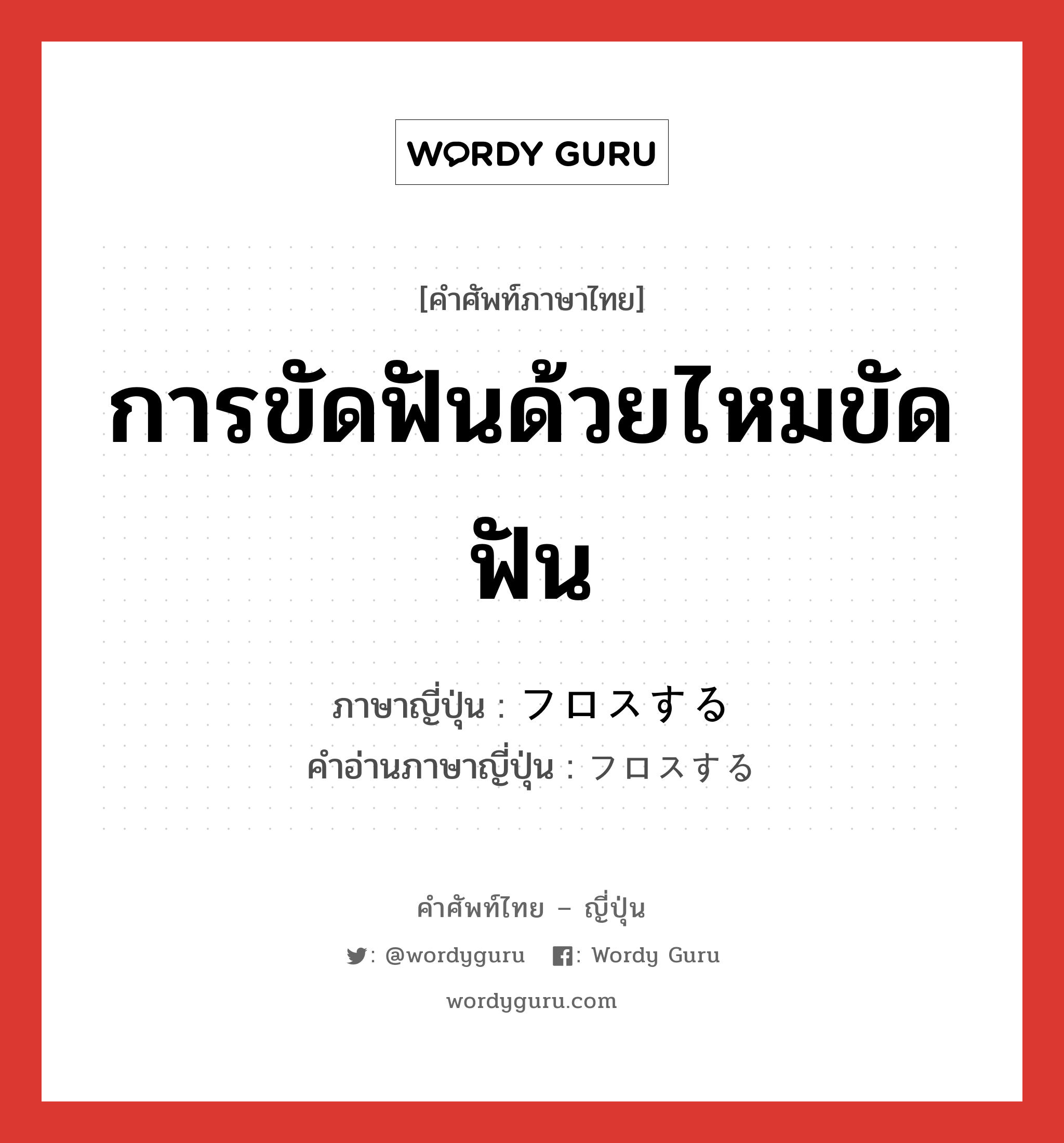 การขัดฟันด้วยไหมขัดฟัน ภาษาญี่ปุ่นคืออะไร, คำศัพท์ภาษาไทย - ญี่ปุ่น การขัดฟันด้วยไหมขัดฟัน ภาษาญี่ปุ่น フロスする คำอ่านภาษาญี่ปุ่น フロスする หมวด v หมวด v