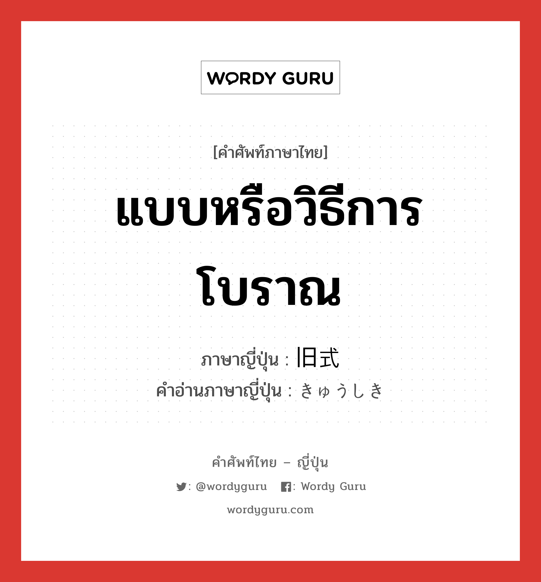 แบบหรือวิธีการโบราณ ภาษาญี่ปุ่นคืออะไร, คำศัพท์ภาษาไทย - ญี่ปุ่น แบบหรือวิธีการโบราณ ภาษาญี่ปุ่น 旧式 คำอ่านภาษาญี่ปุ่น きゅうしき หมวด adj-na หมวด adj-na