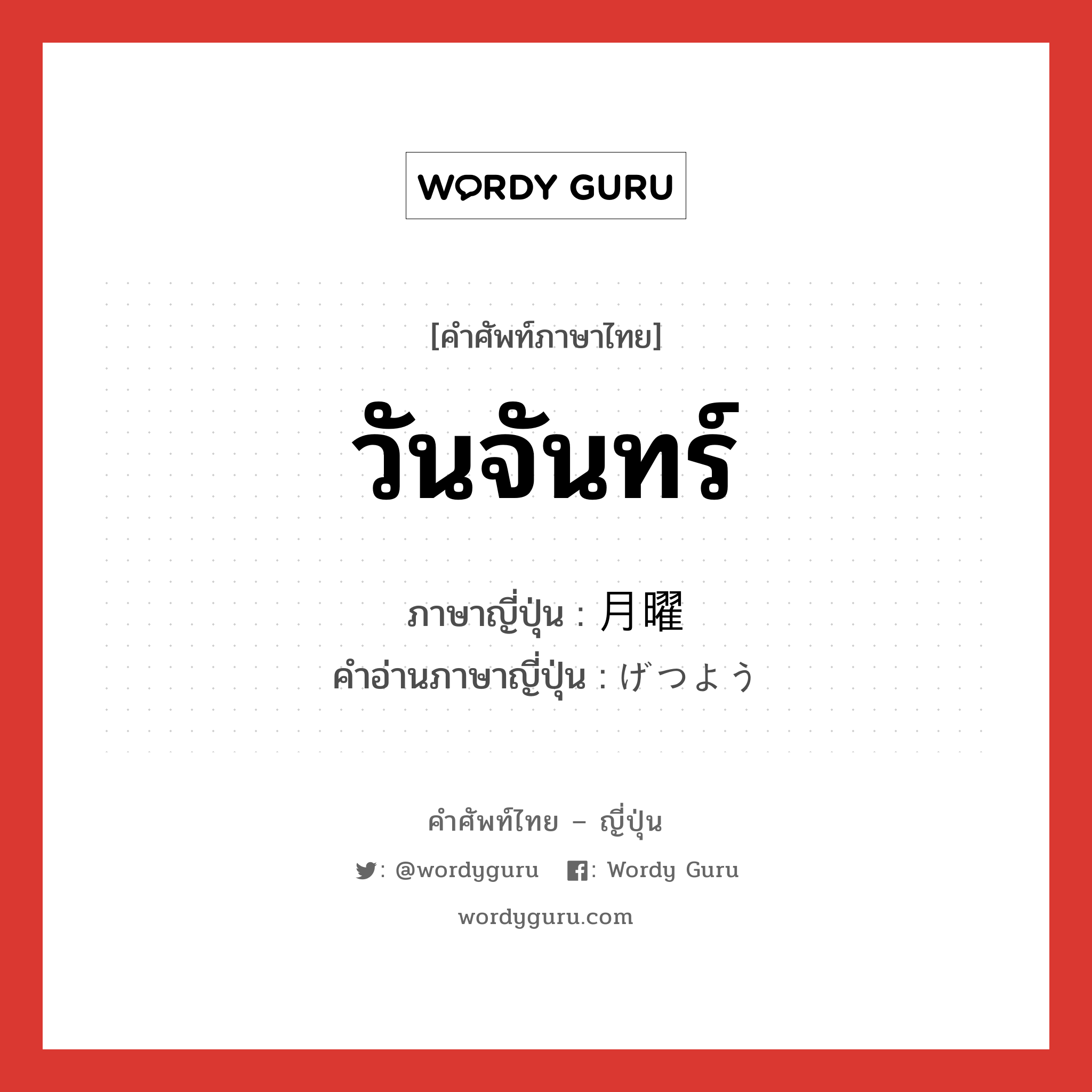 วันจันทร์ ภาษาญี่ปุ่นคืออะไร, คำศัพท์ภาษาไทย - ญี่ปุ่น วันจันทร์ ภาษาญี่ปุ่น 月曜 คำอ่านภาษาญี่ปุ่น げつよう หมวด n-adv หมวด n-adv