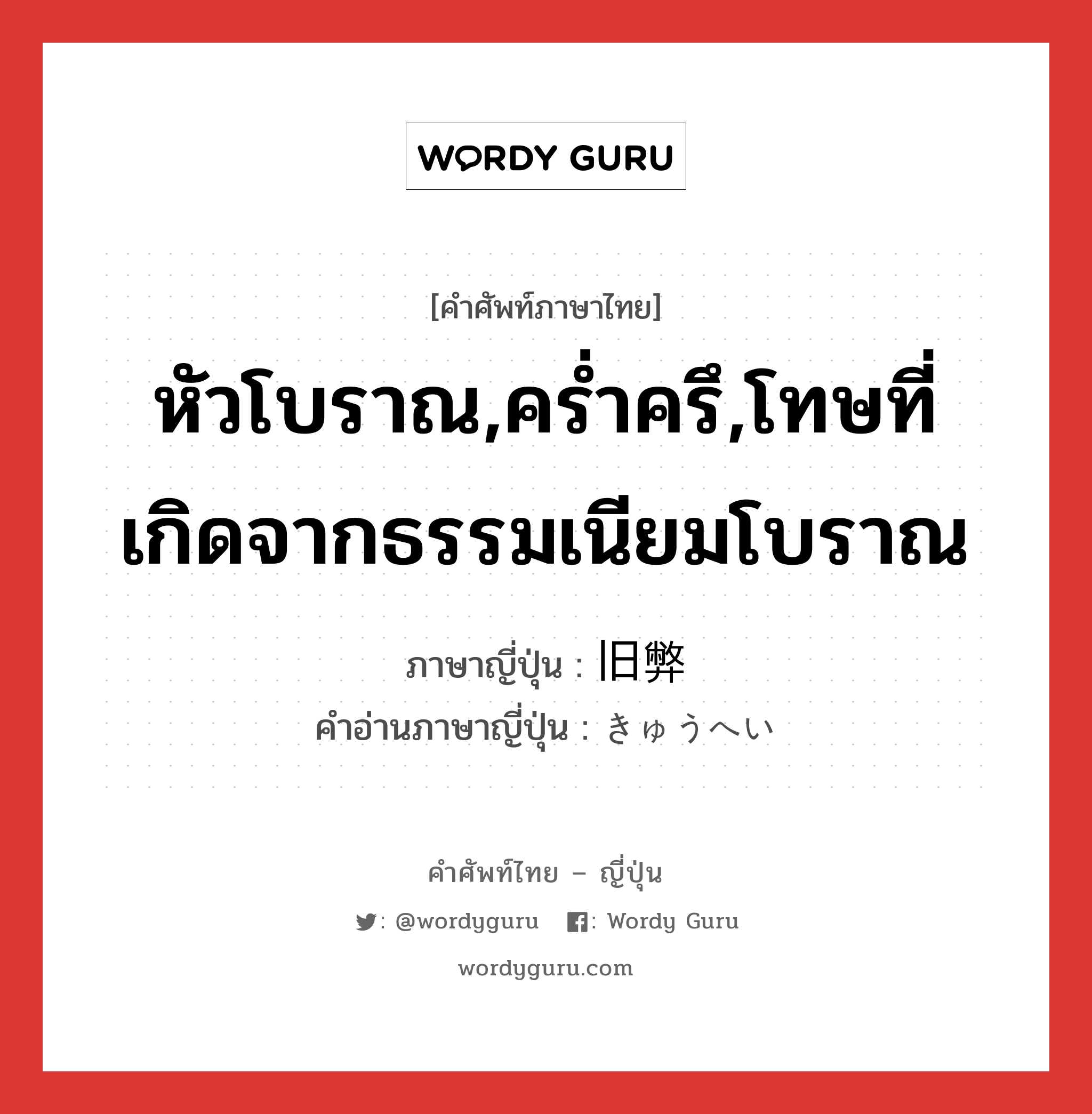 หัวโบราณ,คร่ำครึ,โทษที่เกิดจากธรรมเนียมโบราณ ภาษาญี่ปุ่นคืออะไร, คำศัพท์ภาษาไทย - ญี่ปุ่น หัวโบราณ,คร่ำครึ,โทษที่เกิดจากธรรมเนียมโบราณ ภาษาญี่ปุ่น 旧弊 คำอ่านภาษาญี่ปุ่น きゅうへい หมวด adj-na หมวด adj-na