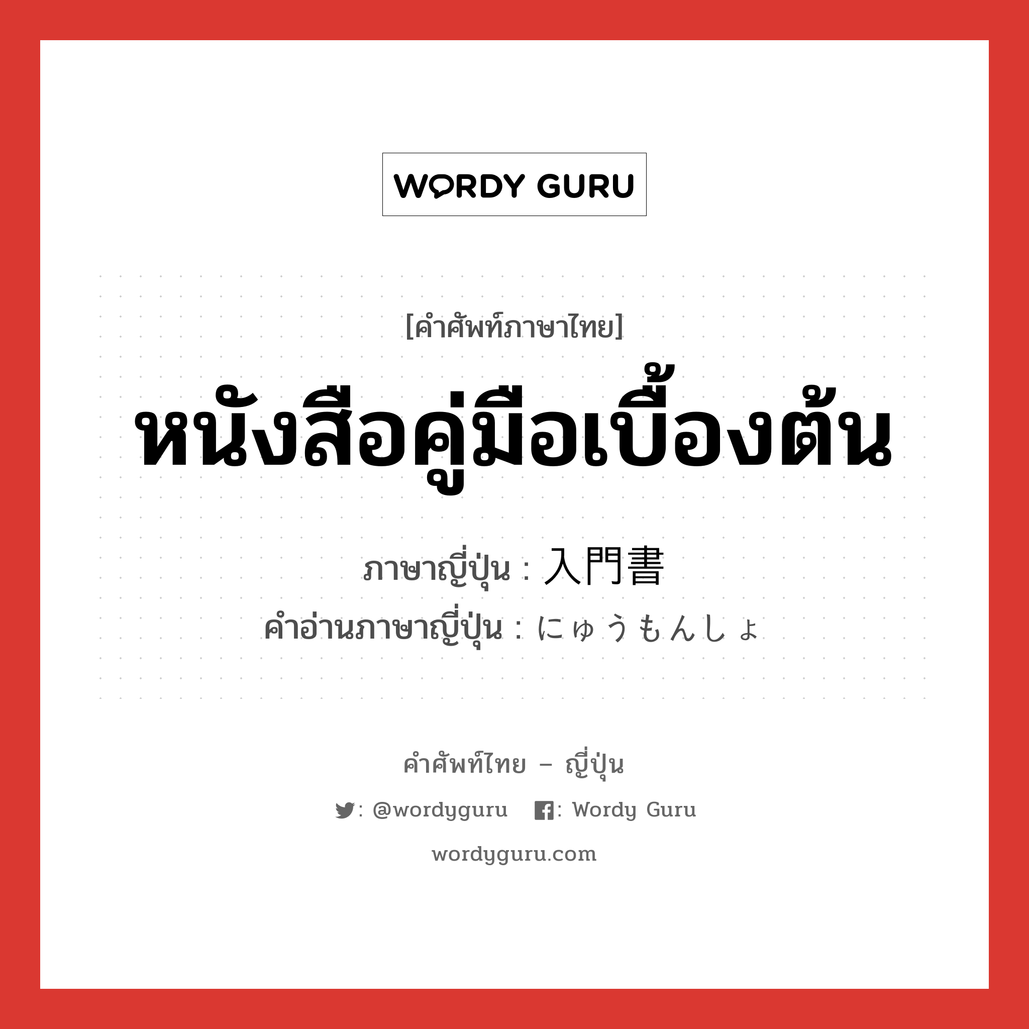 หนังสือคู่มือเบื้องต้น ภาษาญี่ปุ่นคืออะไร, คำศัพท์ภาษาไทย - ญี่ปุ่น หนังสือคู่มือเบื้องต้น ภาษาญี่ปุ่น 入門書 คำอ่านภาษาญี่ปุ่น にゅうもんしょ หมวด n หมวด n